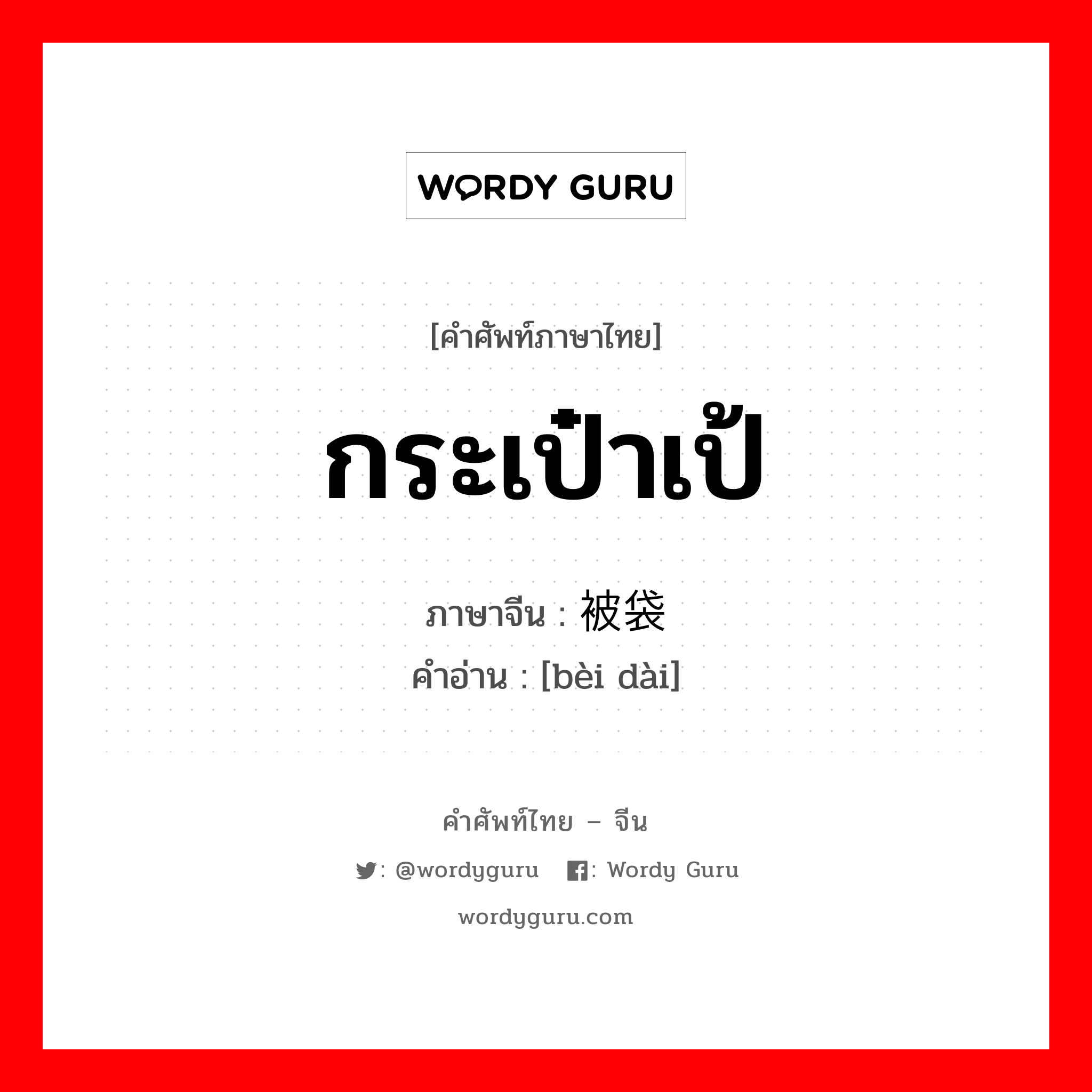 กระเป๋าเป้ ภาษาจีนคืออะไร, คำศัพท์ภาษาไทย - จีน กระเป๋าเป้ ภาษาจีน 被袋 คำอ่าน [bèi dài]