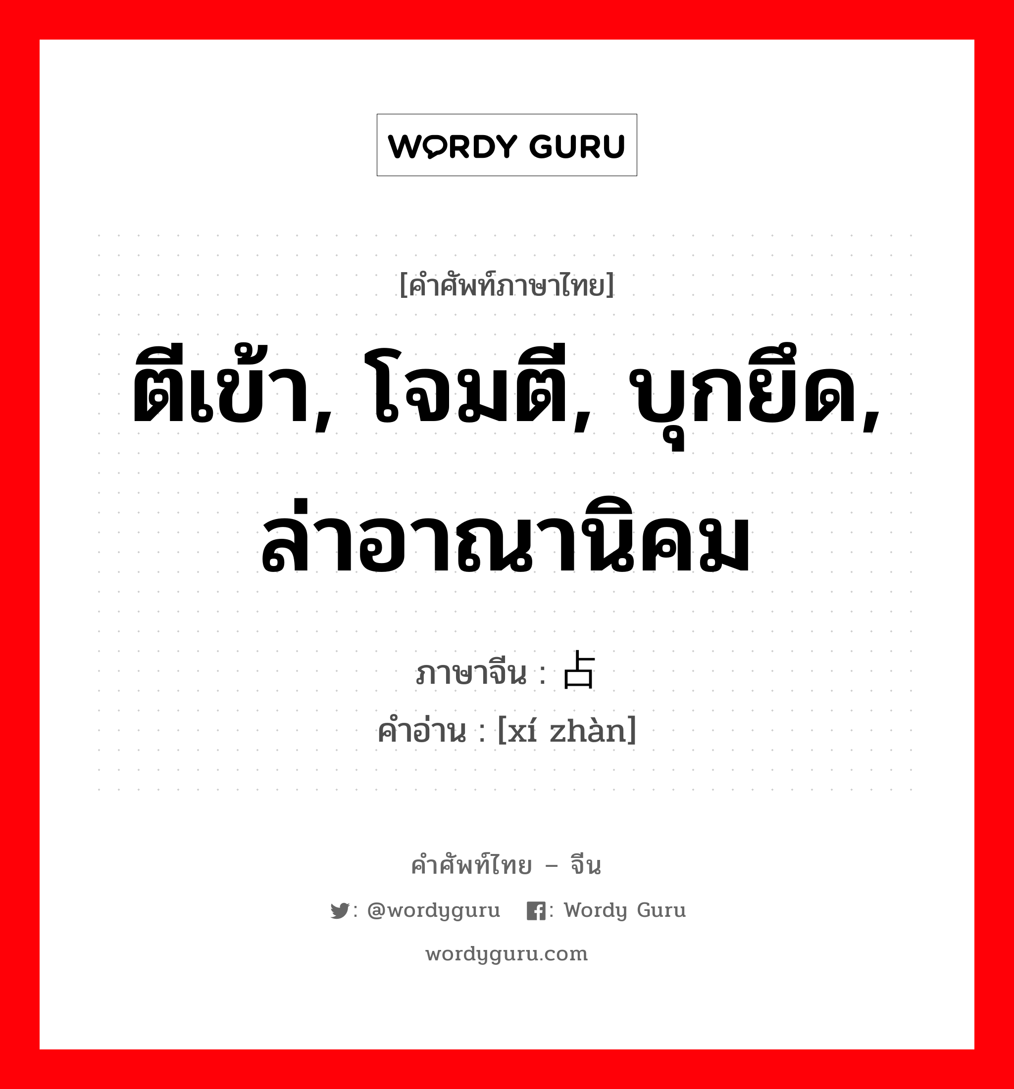 ตีเข้า, โจมตี, บุกยึด, ล่าอาณานิคม ภาษาจีนคืออะไร, คำศัพท์ภาษาไทย - จีน ตีเข้า, โจมตี, บุกยึด, ล่าอาณานิคม ภาษาจีน 袭占 คำอ่าน [xí zhàn]