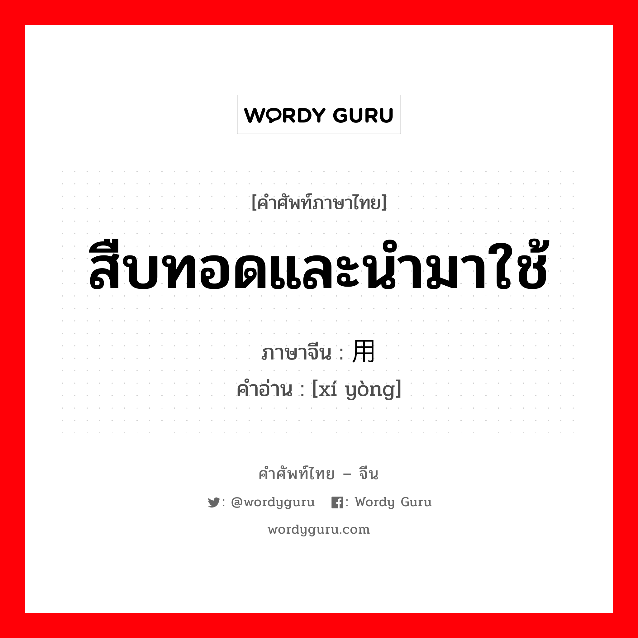 สืบทอดและนำมาใช้ ภาษาจีนคืออะไร, คำศัพท์ภาษาไทย - จีน สืบทอดและนำมาใช้ ภาษาจีน 袭用 คำอ่าน [xí yòng]