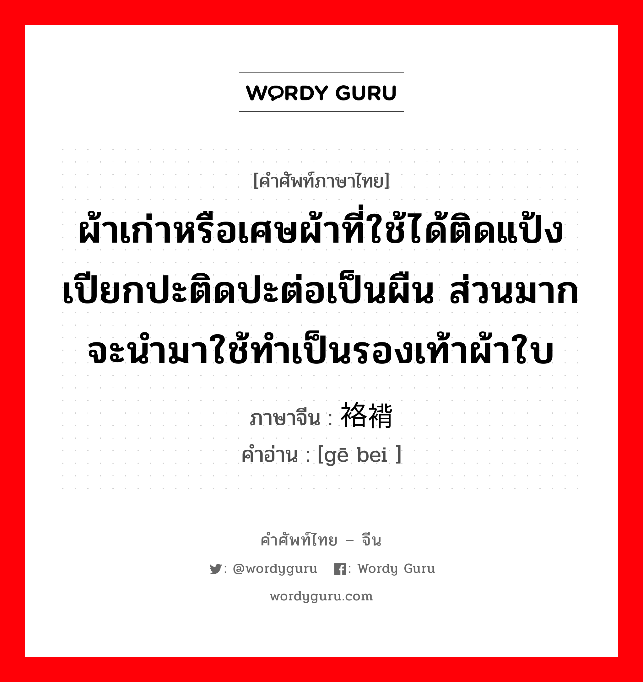 ผ้าเก่าหรือเศษผ้าที่ใช้ได้ติดแป้งเปียกปะติดปะต่อเป็นผืน ส่วนมากจะนำมาใช้ทำเป็นรองเท้าผ้าใบ ภาษาจีนคืออะไร, คำศัพท์ภาษาไทย - จีน ผ้าเก่าหรือเศษผ้าที่ใช้ได้ติดแป้งเปียกปะติดปะต่อเป็นผืน ส่วนมากจะนำมาใช้ทำเป็นรองเท้าผ้าใบ ภาษาจีน 袼褙 คำอ่าน [gē bei ]