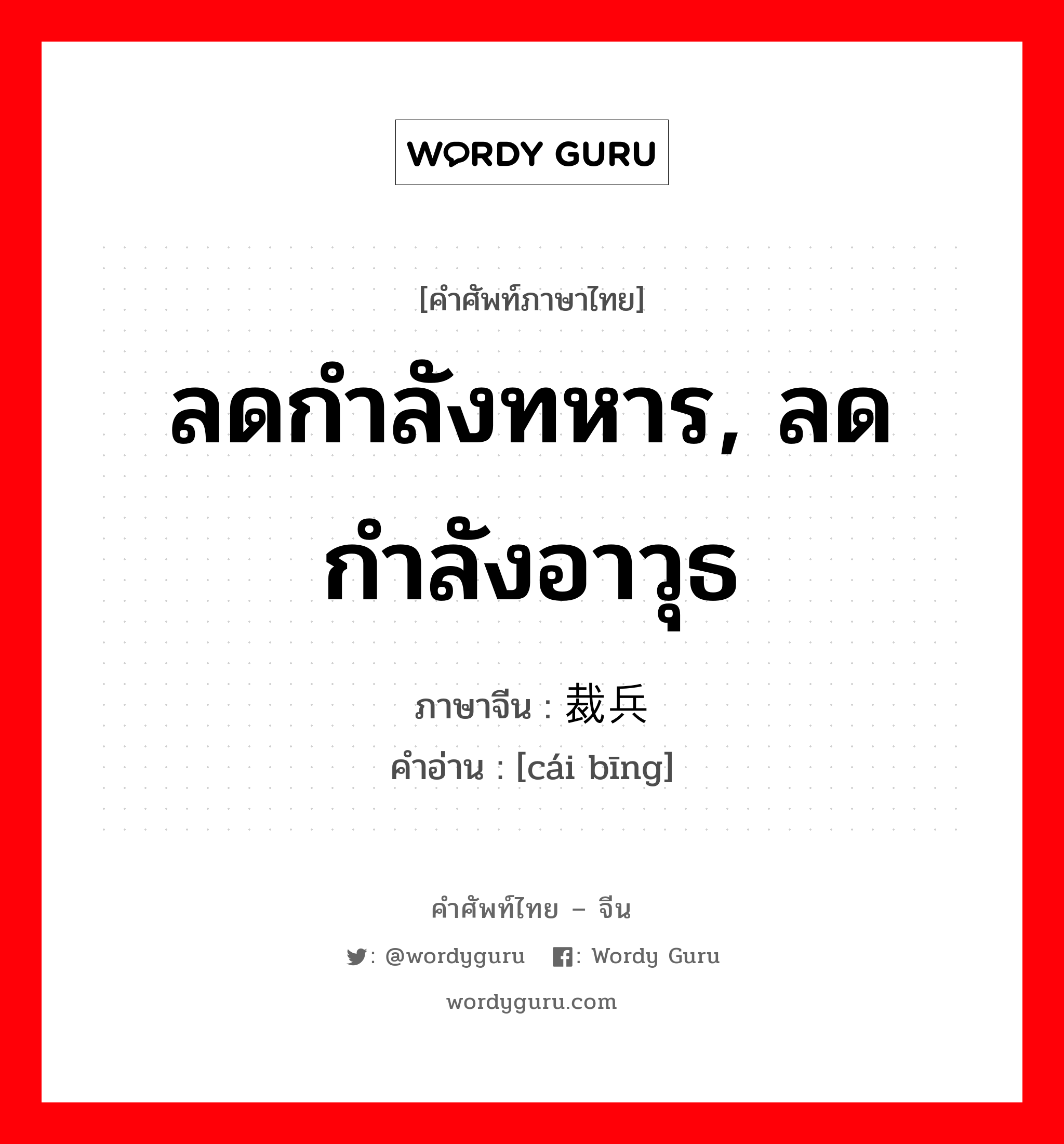 ลดกำลังทหาร, ลดกำลังอาวุธ ภาษาจีนคืออะไร, คำศัพท์ภาษาไทย - จีน ลดกำลังทหาร, ลดกำลังอาวุธ ภาษาจีน 裁兵 คำอ่าน [cái bīng]