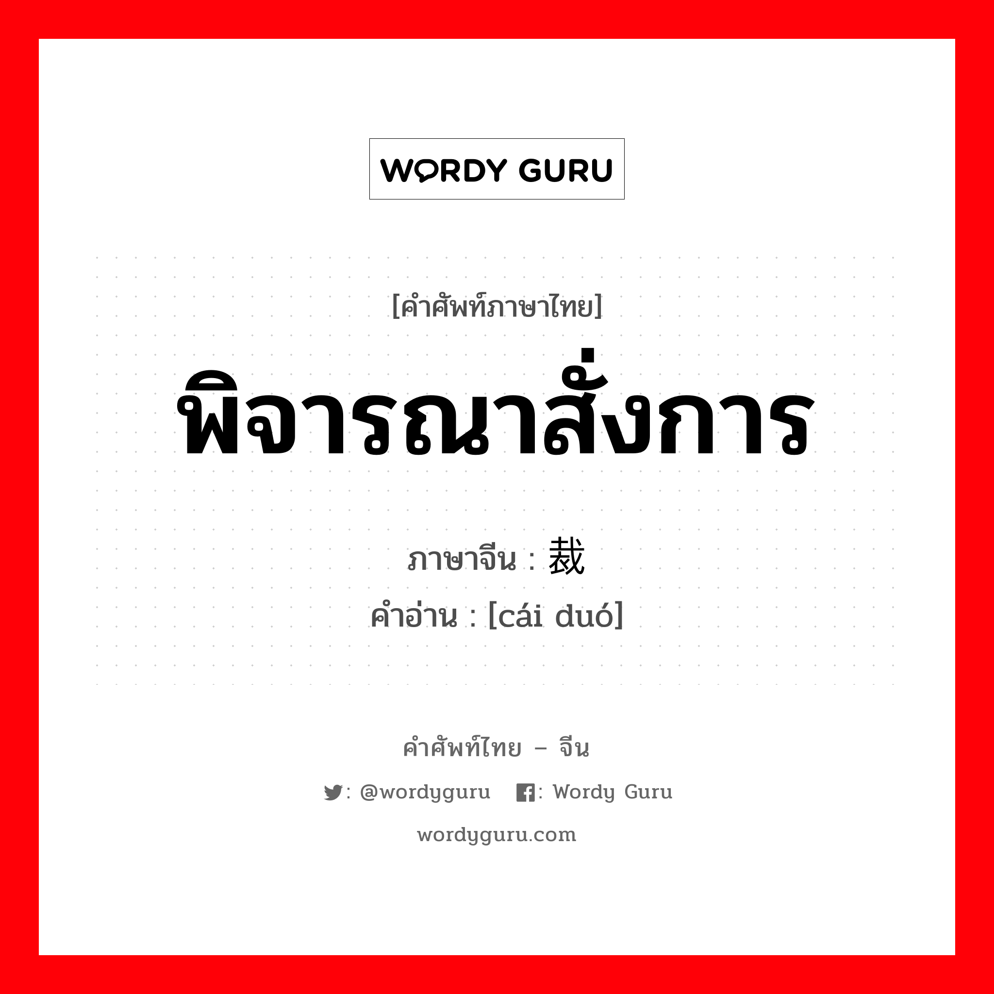 พิจารณาสั่งการ ภาษาจีนคืออะไร, คำศัพท์ภาษาไทย - จีน พิจารณาสั่งการ ภาษาจีน 裁夺 คำอ่าน [cái duó]