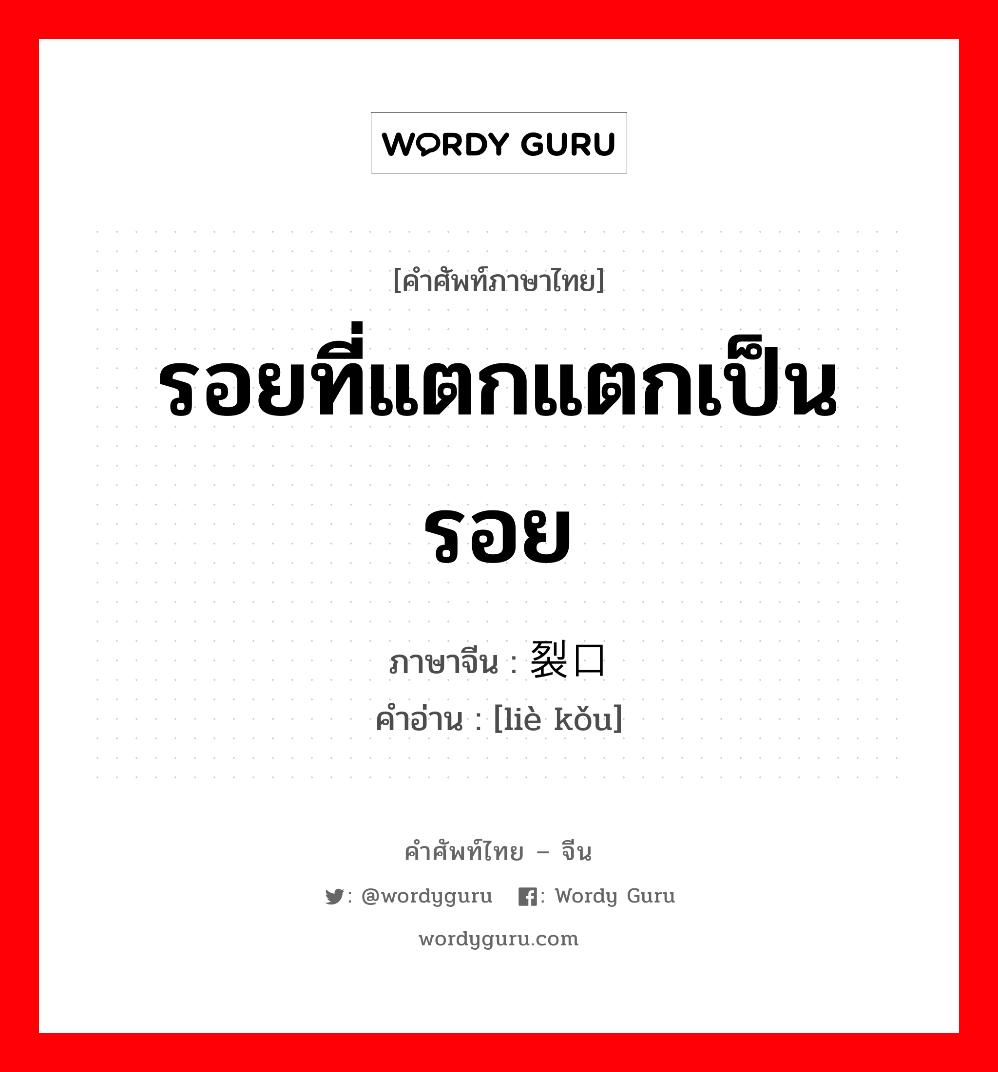 รอยที่แตกแตกเป็นรอย ภาษาจีนคืออะไร, คำศัพท์ภาษาไทย - จีน รอยที่แตกแตกเป็นรอย ภาษาจีน 裂口 คำอ่าน [liè kǒu]