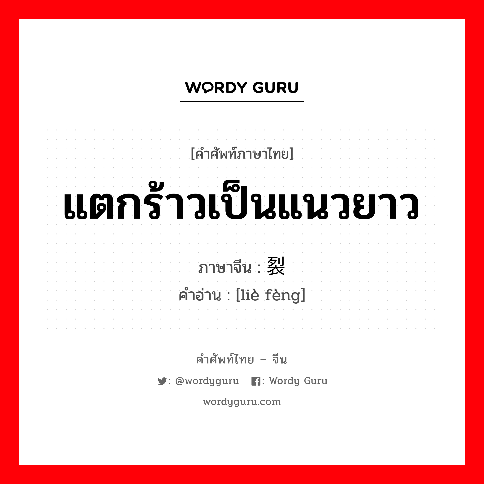 แตกร้าวเป็นแนวยาว ภาษาจีนคืออะไร, คำศัพท์ภาษาไทย - จีน แตกร้าวเป็นแนวยาว ภาษาจีน 裂缝 คำอ่าน [liè fèng]