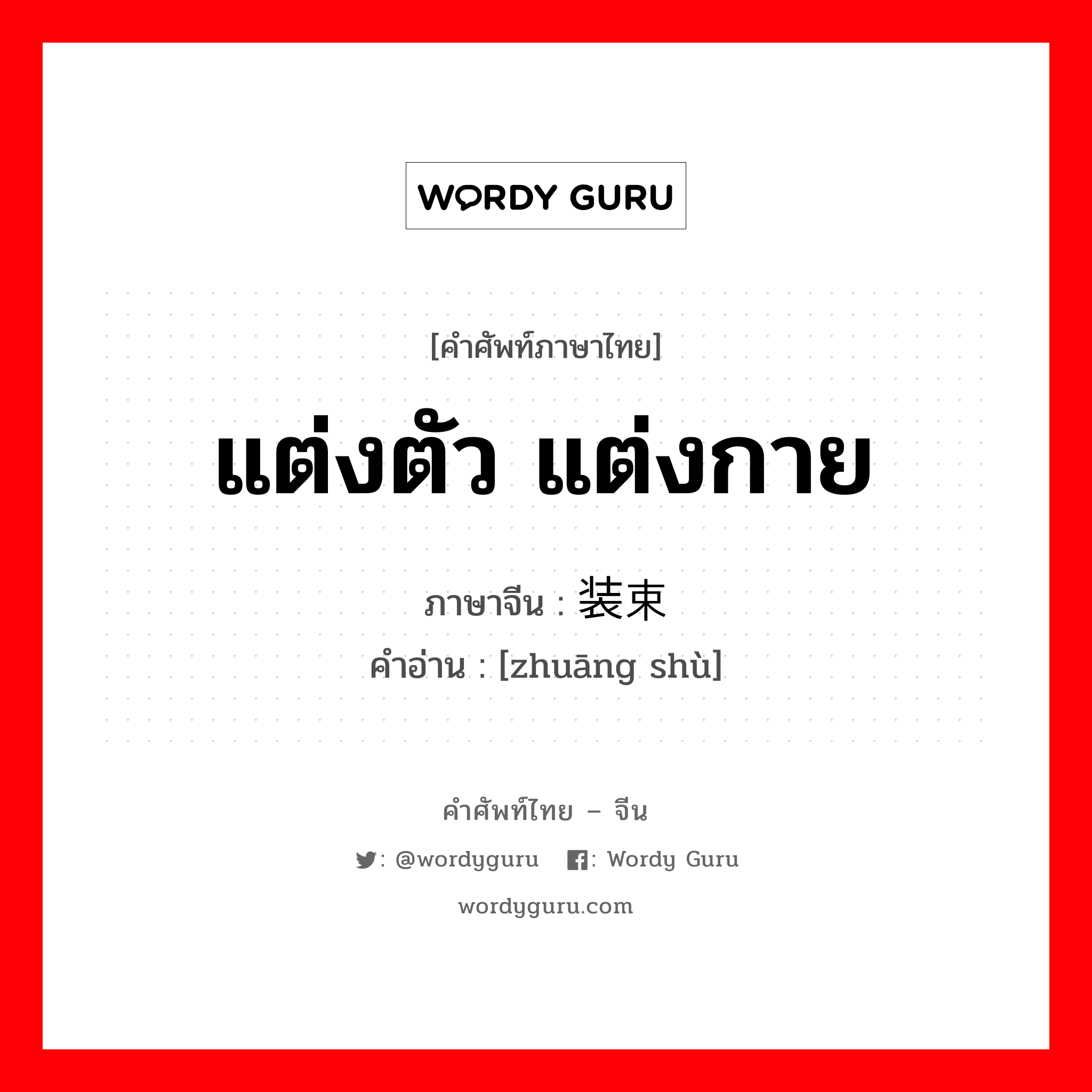 แต่งตัว แต่งกาย ภาษาจีนคืออะไร, คำศัพท์ภาษาไทย - จีน แต่งตัว แต่งกาย ภาษาจีน 装束 คำอ่าน [zhuāng shù]