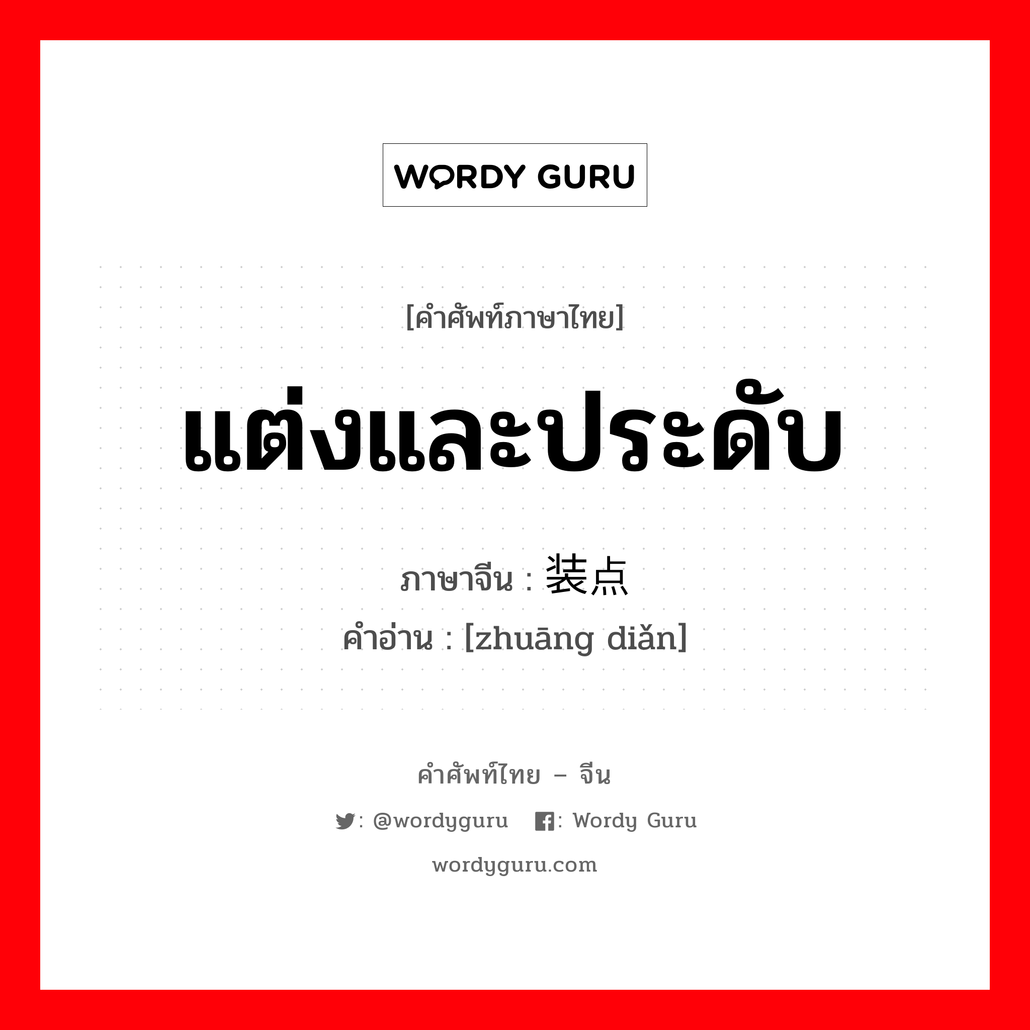 แต่งและประดับ ภาษาจีนคืออะไร, คำศัพท์ภาษาไทย - จีน แต่งและประดับ ภาษาจีน 装点 คำอ่าน [zhuāng diǎn]