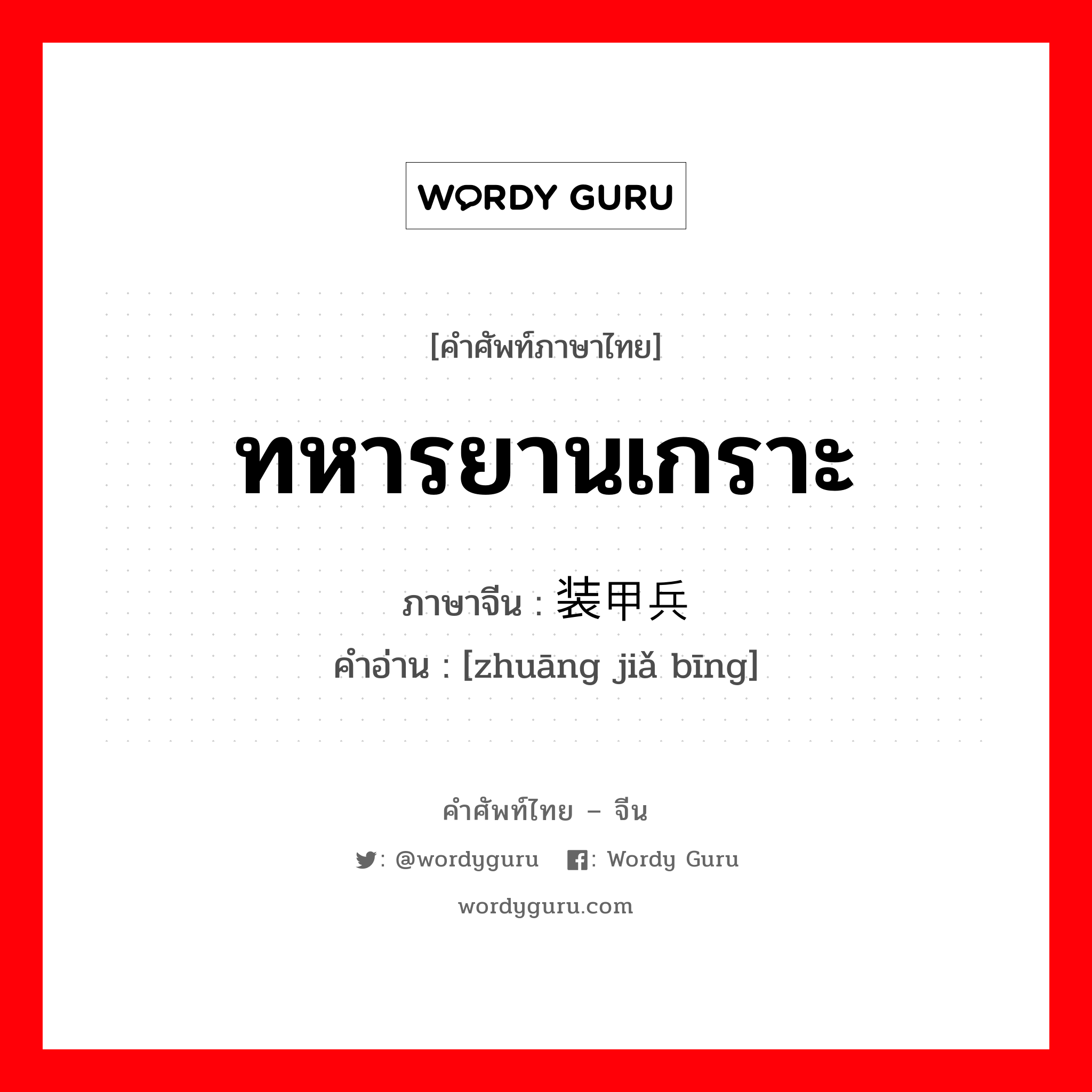 ทหารยานเกราะ ภาษาจีนคืออะไร, คำศัพท์ภาษาไทย - จีน ทหารยานเกราะ ภาษาจีน 装甲兵 คำอ่าน [zhuāng jiǎ bīng]