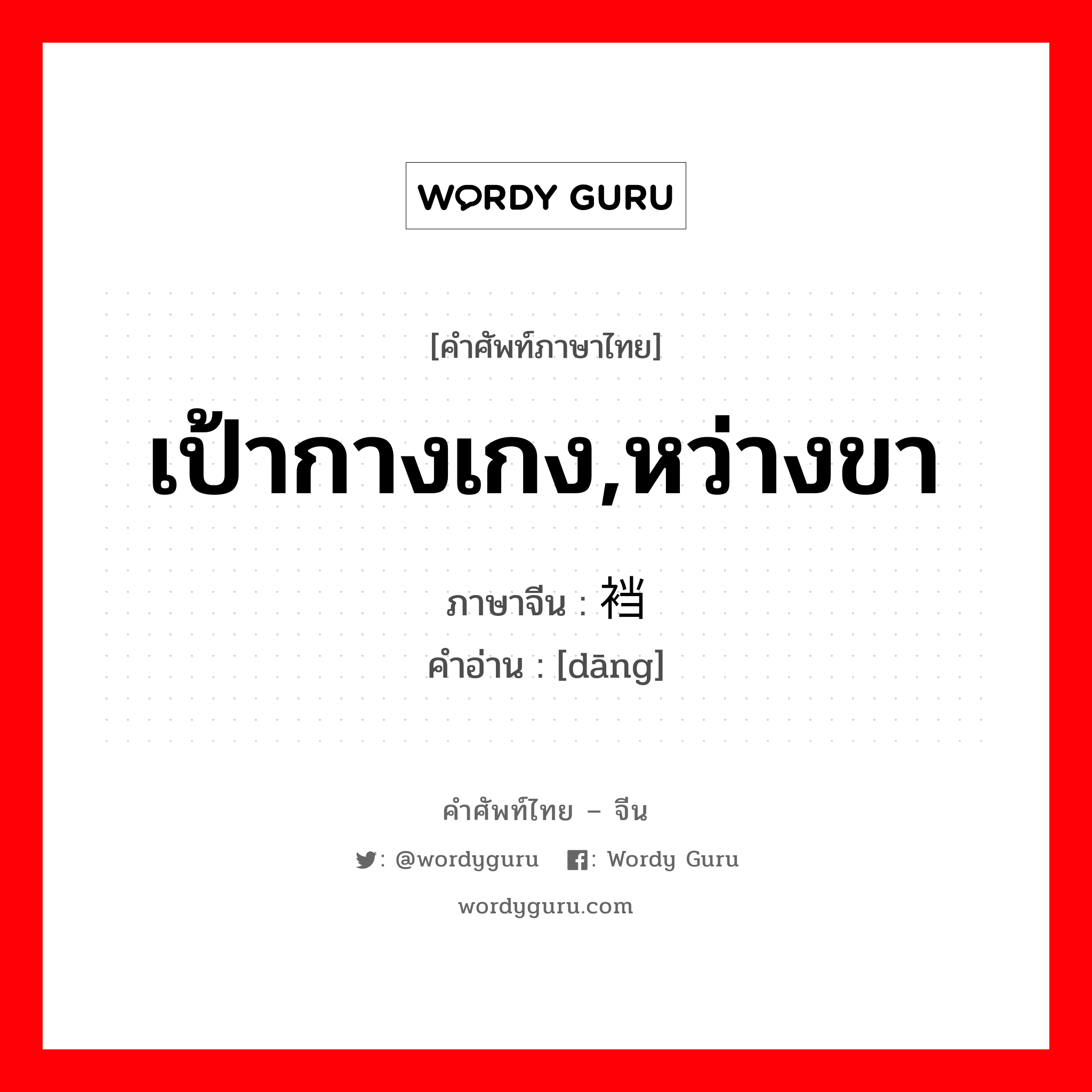 เป้ากางเกง,หว่างขา ภาษาจีนคืออะไร, คำศัพท์ภาษาไทย - จีน เป้ากางเกง,หว่างขา ภาษาจีน 裆 คำอ่าน [dāng]