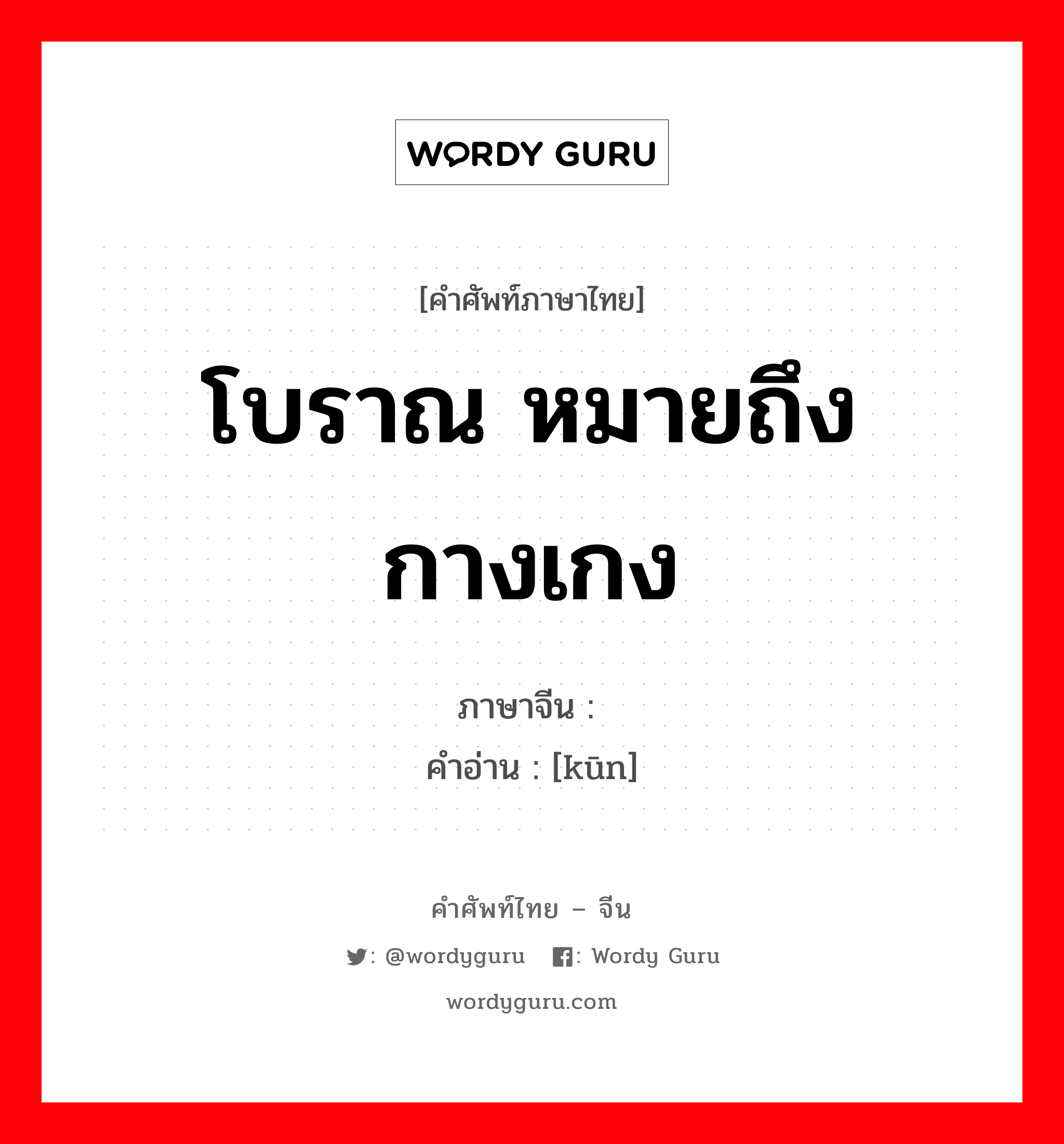 โบราณ หมายถึงกางเกง ภาษาจีนคืออะไร, คำศัพท์ภาษาไทย - จีน โบราณ หมายถึงกางเกง ภาษาจีน 裈 คำอ่าน [kūn]