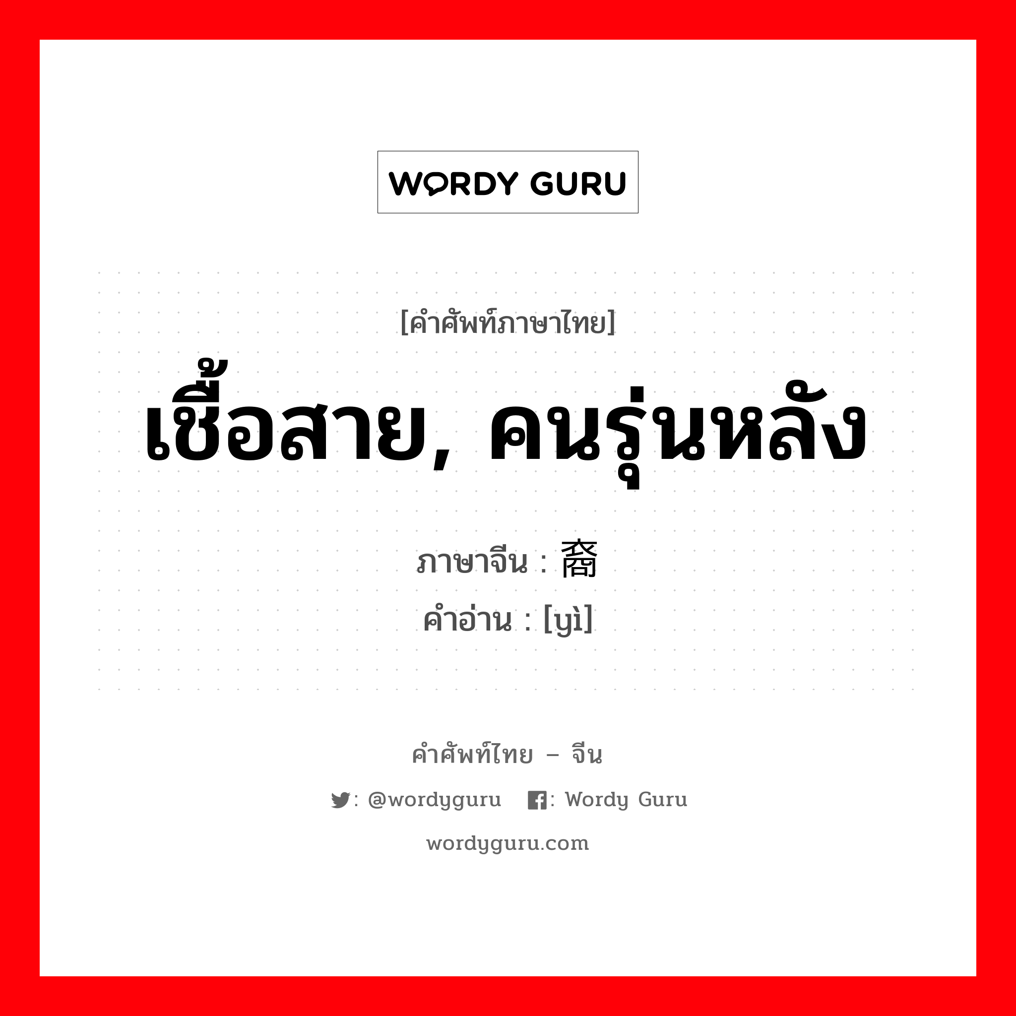 เชื้อสาย, คนรุ่นหลัง ภาษาจีนคืออะไร, คำศัพท์ภาษาไทย - จีน เชื้อสาย, คนรุ่นหลัง ภาษาจีน 裔 คำอ่าน [yì]