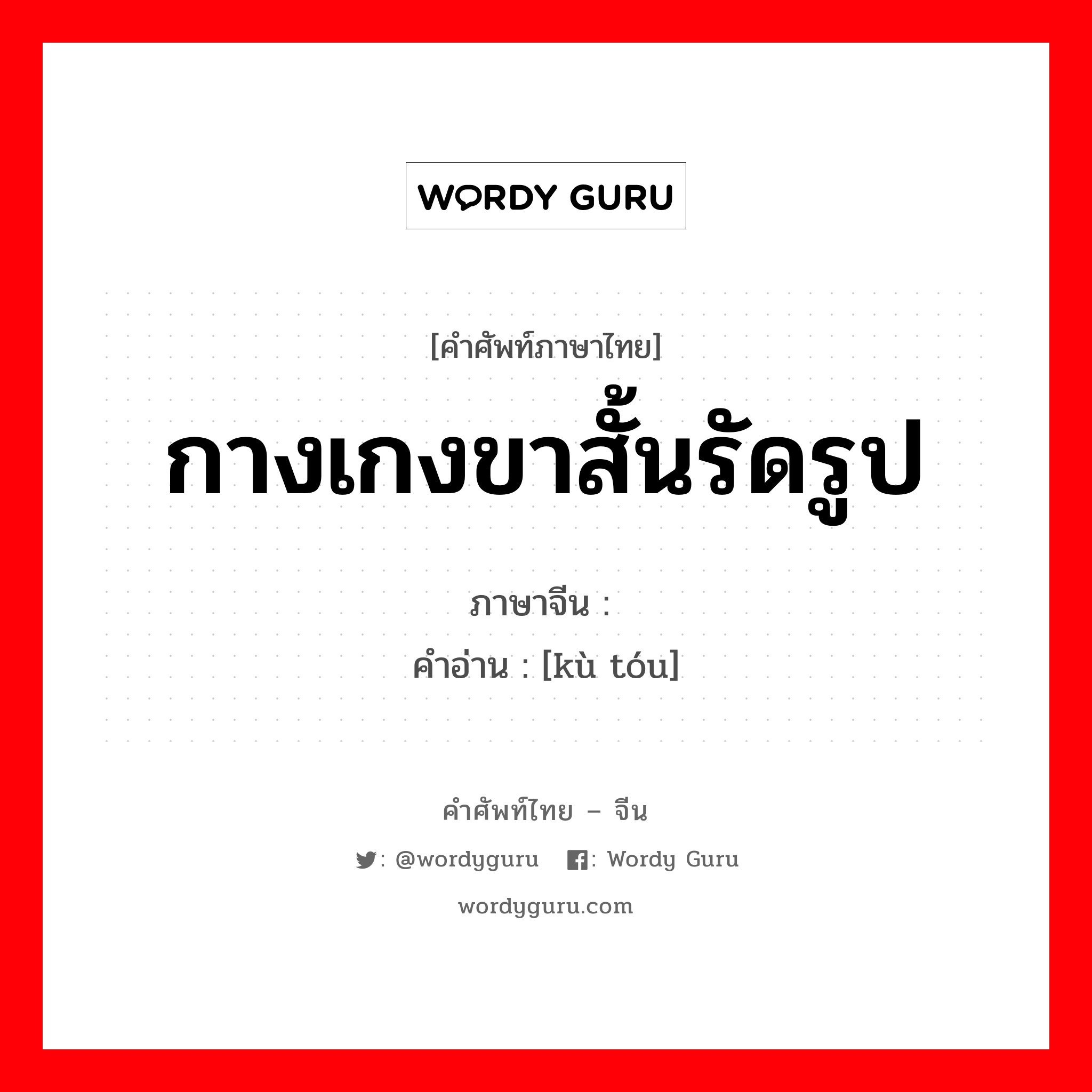 กางเกงขาสั้นรัดรูป ภาษาจีนคืออะไร, คำศัพท์ภาษาไทย - จีน กางเกงขาสั้นรัดรูป ภาษาจีน 裤头 คำอ่าน [kù tóu]