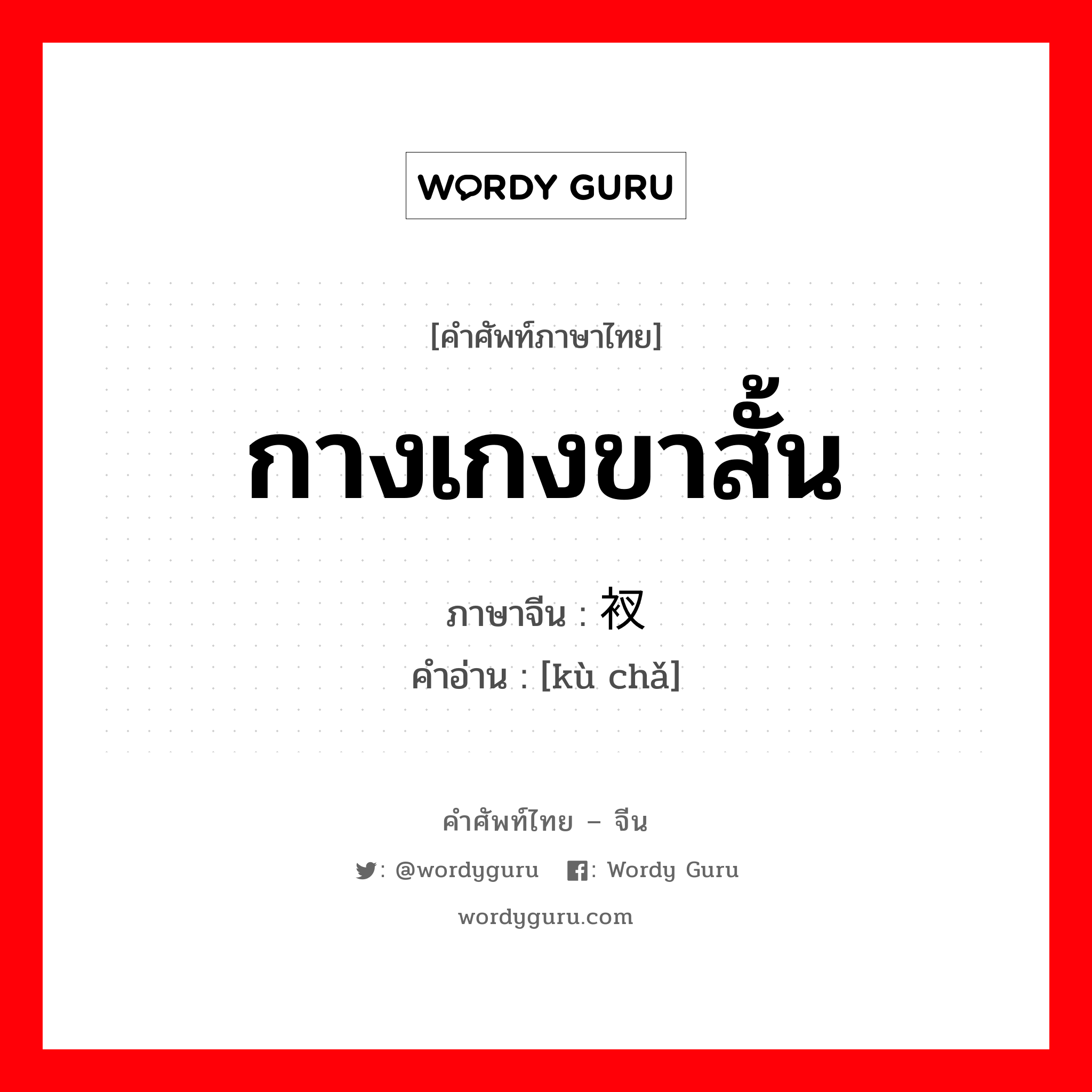 กางเกงขาสั้น ภาษาจีนคืออะไร, คำศัพท์ภาษาไทย - จีน กางเกงขาสั้น ภาษาจีน 裤衩 คำอ่าน [kù chǎ]