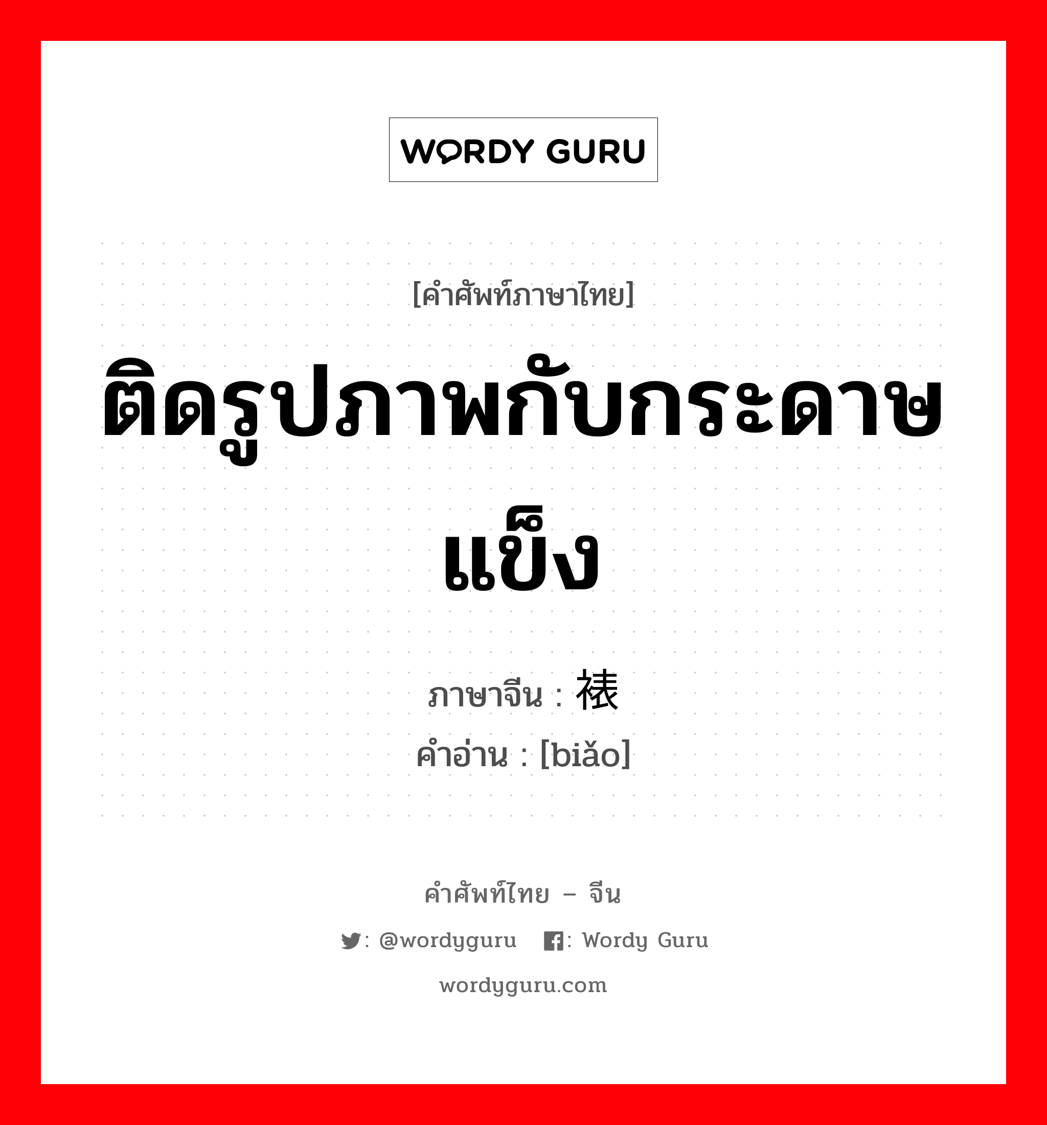 ติดรูปภาพกับกระดาษแข็ง ภาษาจีนคืออะไร, คำศัพท์ภาษาไทย - จีน ติดรูปภาพกับกระดาษแข็ง ภาษาจีน 裱 คำอ่าน [biǎo]