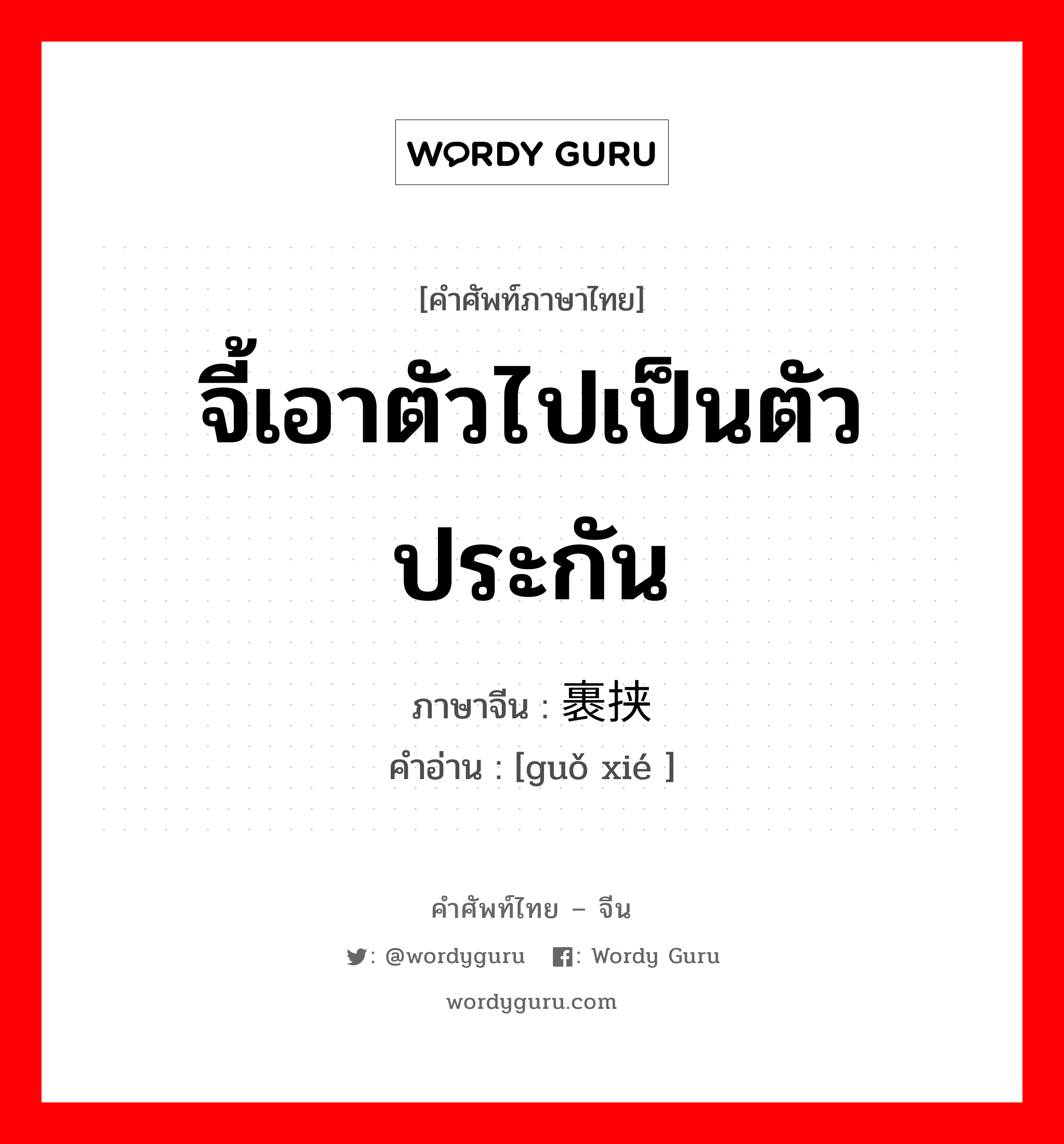 จี้เอาตัวไปเป็นตัวประกัน ภาษาจีนคืออะไร, คำศัพท์ภาษาไทย - จีน จี้เอาตัวไปเป็นตัวประกัน ภาษาจีน 裹挟 คำอ่าน [guǒ xié ]