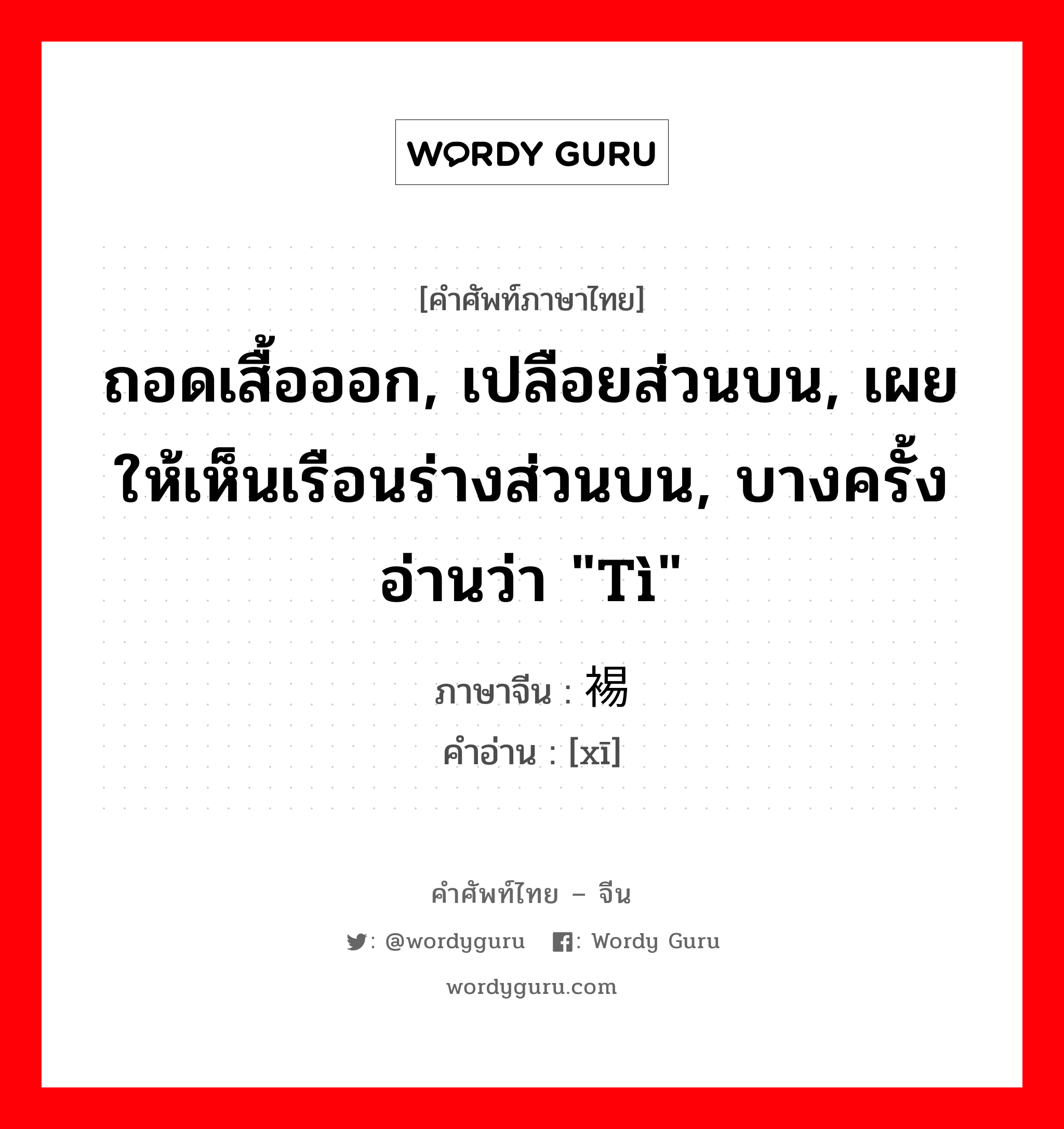 ถอดเสื้อออก, เปลือยส่วนบน, เผยให้เห็นเรือนร่างส่วนบน, บางครั้งอ่านว่า &#34;tì&#34; ภาษาจีนคืออะไร, คำศัพท์ภาษาไทย - จีน ถอดเสื้อออก, เปลือยส่วนบน, เผยให้เห็นเรือนร่างส่วนบน, บางครั้งอ่านว่า &#34;tì&#34; ภาษาจีน 裼 คำอ่าน [xī]