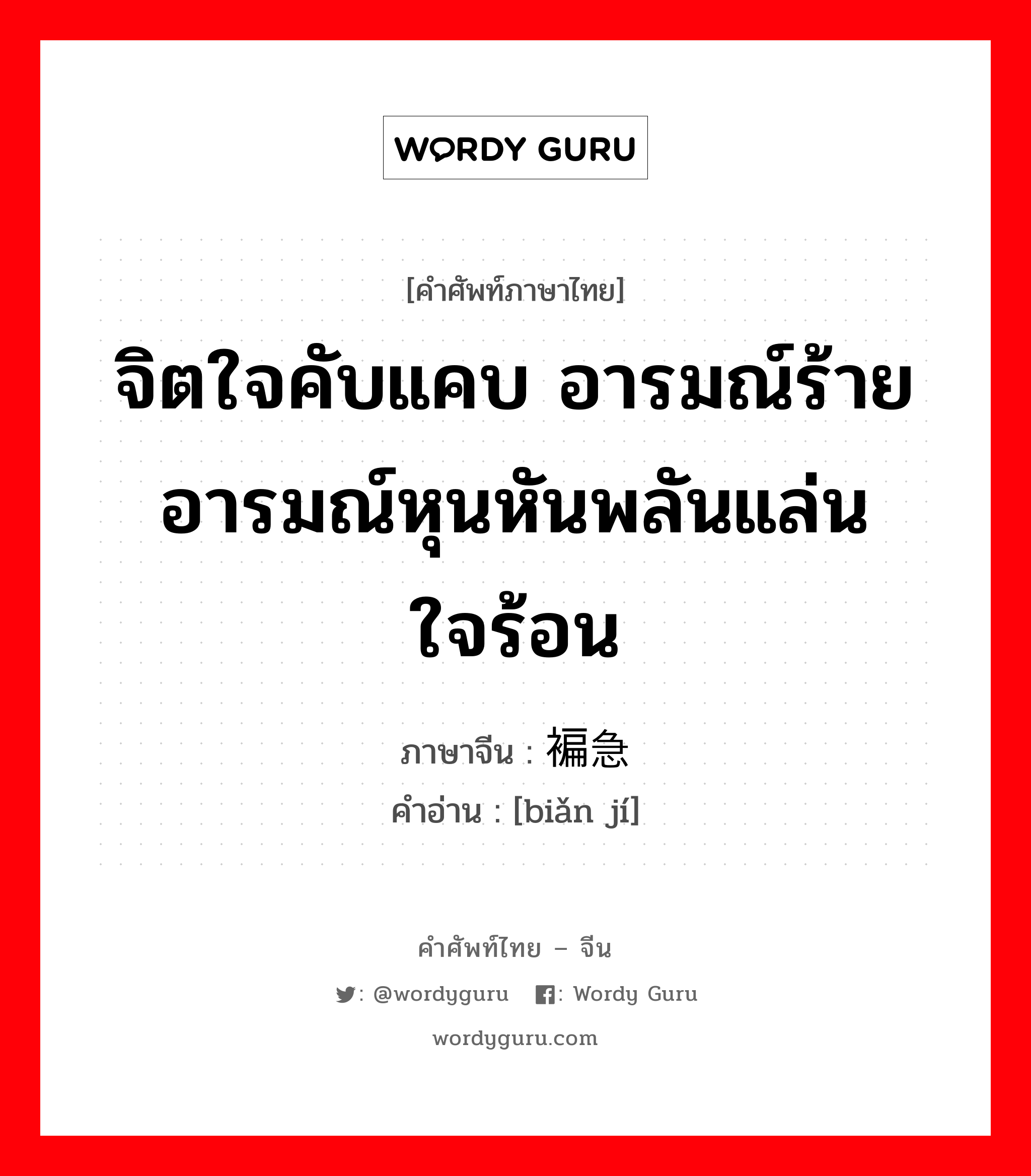 จิตใจคับแคบ อารมณ์ร้าย อารมณ์หุนหันพลันแล่น ใจร้อน ภาษาจีนคืออะไร, คำศัพท์ภาษาไทย - จีน จิตใจคับแคบ อารมณ์ร้าย อารมณ์หุนหันพลันแล่น ใจร้อน ภาษาจีน 褊急 คำอ่าน [biǎn jí]