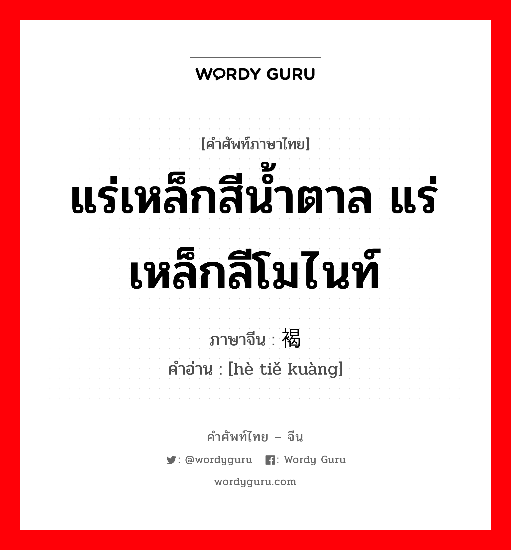 แร่เหล็กสีน้ำตาล แร่เหล็กลีโมไนท์ ภาษาจีนคืออะไร, คำศัพท์ภาษาไทย - จีน แร่เหล็กสีน้ำตาล แร่เหล็กลีโมไนท์ ภาษาจีน 褐铁矿 คำอ่าน [hè tiě kuàng]