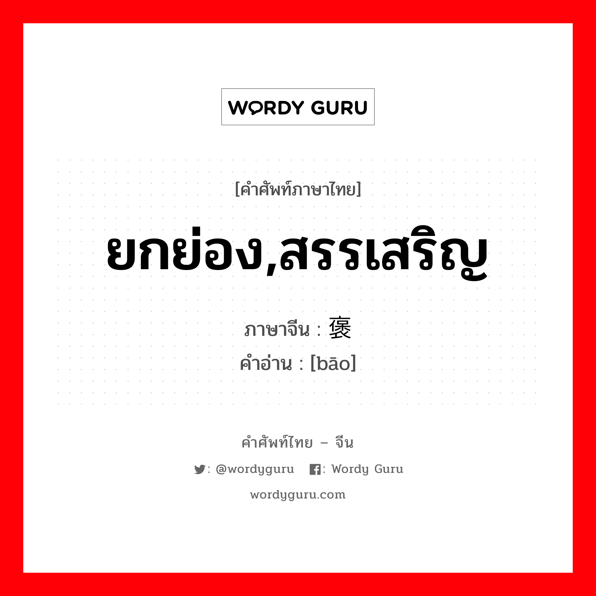 ยกย่อง, สรรเสริญ ภาษาจีนคืออะไร, คำศัพท์ภาษาไทย - จีน ยกย่อง,สรรเสริญ ภาษาจีน 褒 คำอ่าน [bāo]