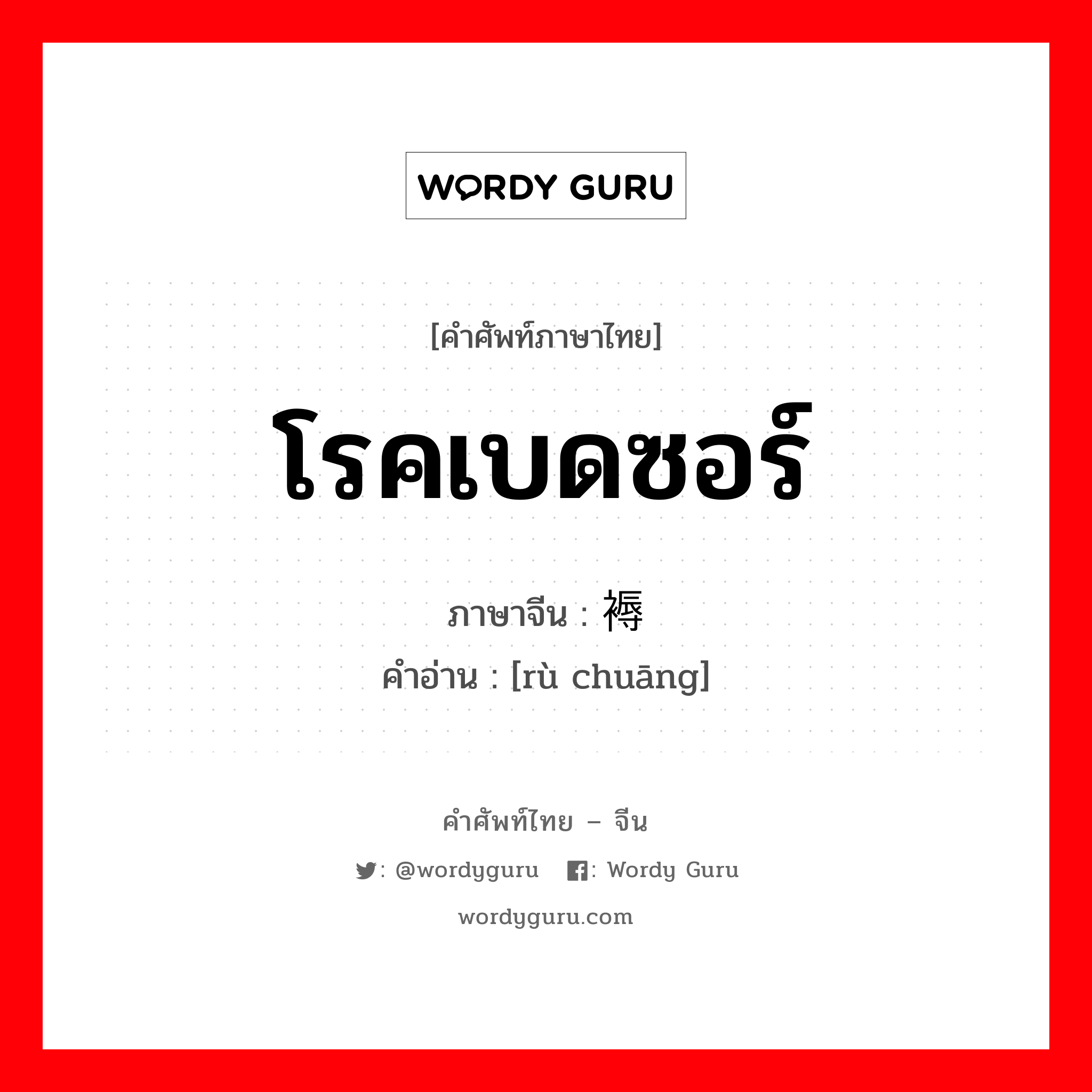 โรคเบดซอร์ ภาษาจีนคืออะไร, คำศัพท์ภาษาไทย - จีน โรคเบดซอร์ ภาษาจีน 褥疮 คำอ่าน [rù chuāng]