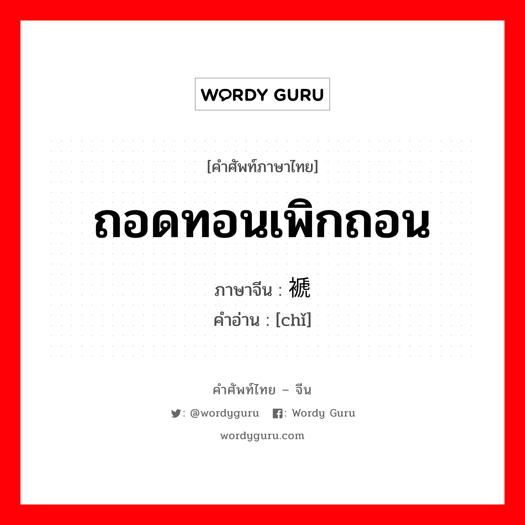 ถอดทอนเพิกถอน ภาษาจีนคืออะไร, คำศัพท์ภาษาไทย - จีน ถอดทอนเพิกถอน ภาษาจีน 褫 คำอ่าน [chǐ]