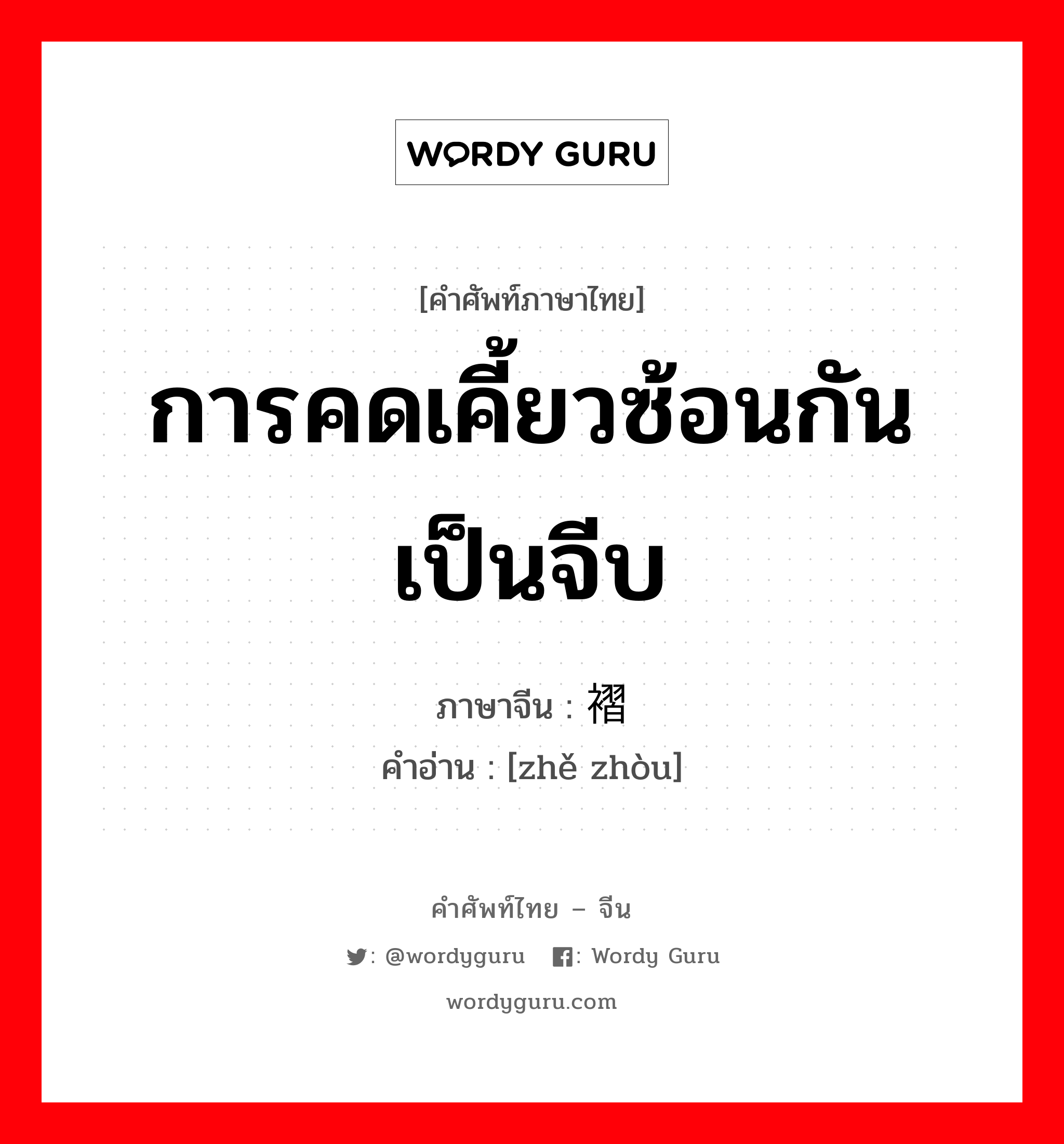 การคดเคี้ยวซ้อนกันเป็นจีบ ภาษาจีนคืออะไร, คำศัพท์ภาษาไทย - จีน การคดเคี้ยวซ้อนกันเป็นจีบ ภาษาจีน 褶皱 คำอ่าน [zhě zhòu]