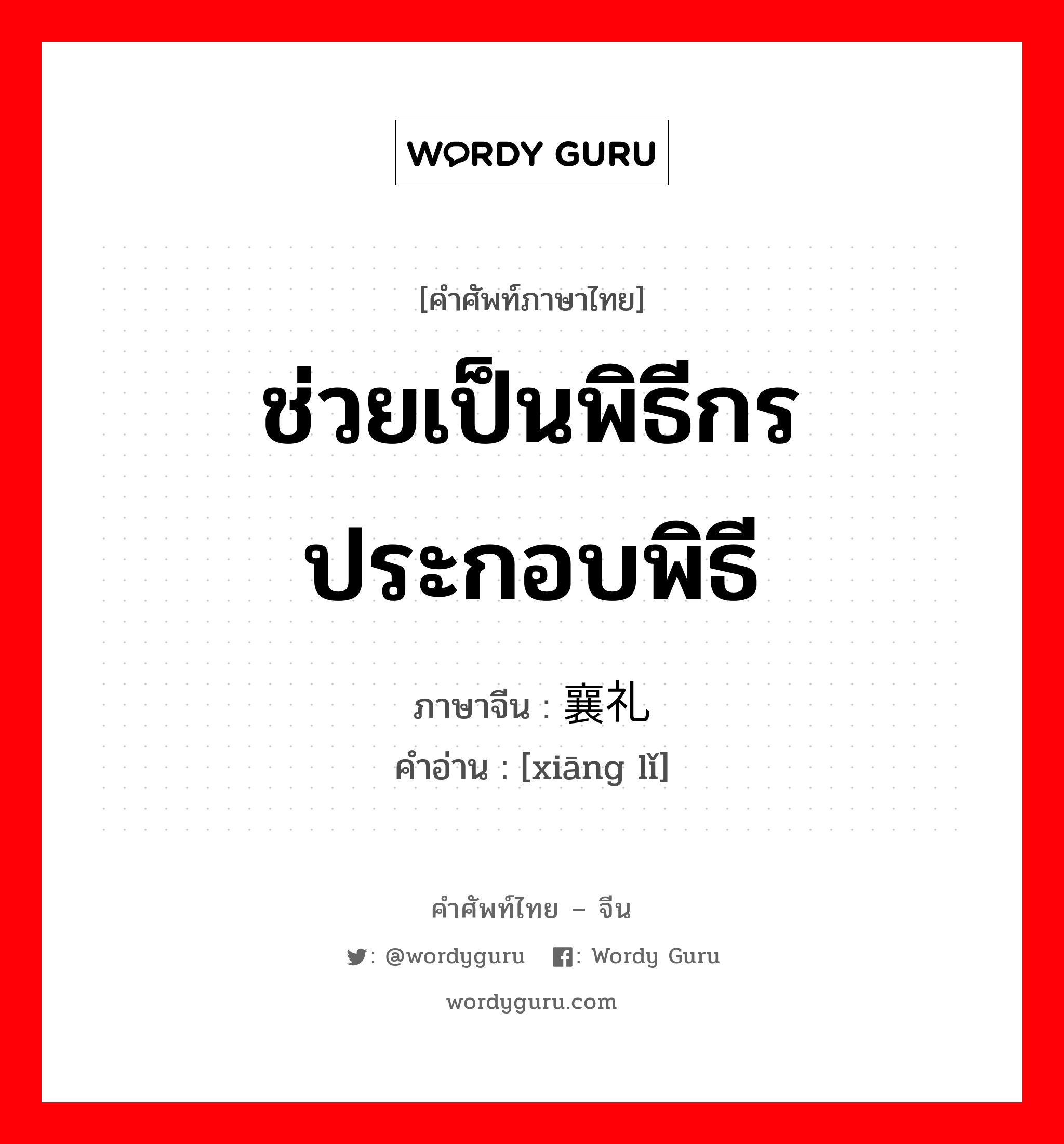 ช่วยเป็นพิธีกรประกอบพิธี ภาษาจีนคืออะไร, คำศัพท์ภาษาไทย - จีน ช่วยเป็นพิธีกรประกอบพิธี ภาษาจีน 襄礼 คำอ่าน [xiāng lǐ]