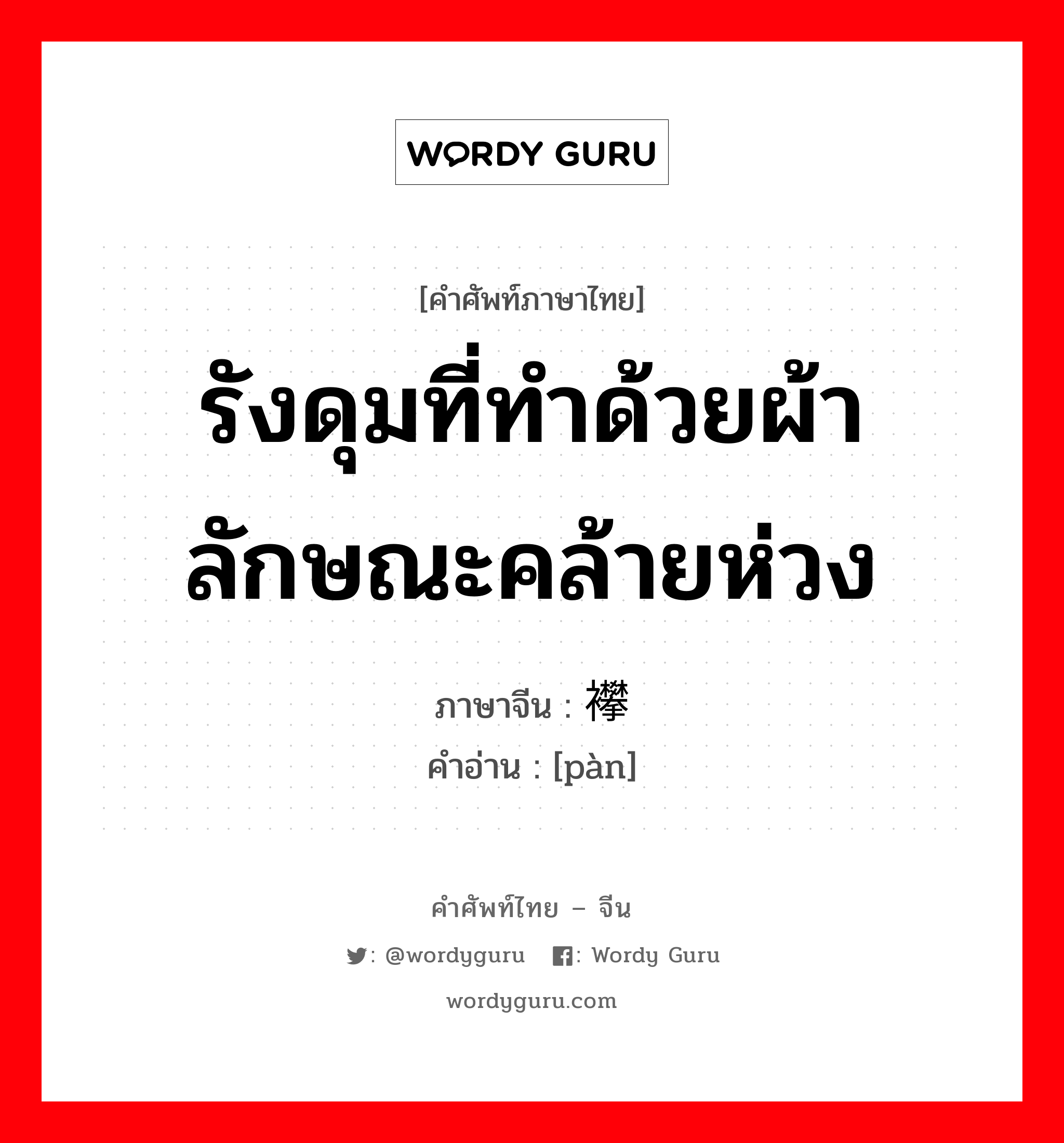 รังดุมที่ทำด้วยผ้าลักษณะคล้ายห่วง ภาษาจีนคืออะไร, คำศัพท์ภาษาไทย - จีน รังดุมที่ทำด้วยผ้าลักษณะคล้ายห่วง ภาษาจีน 襻 คำอ่าน [pàn]