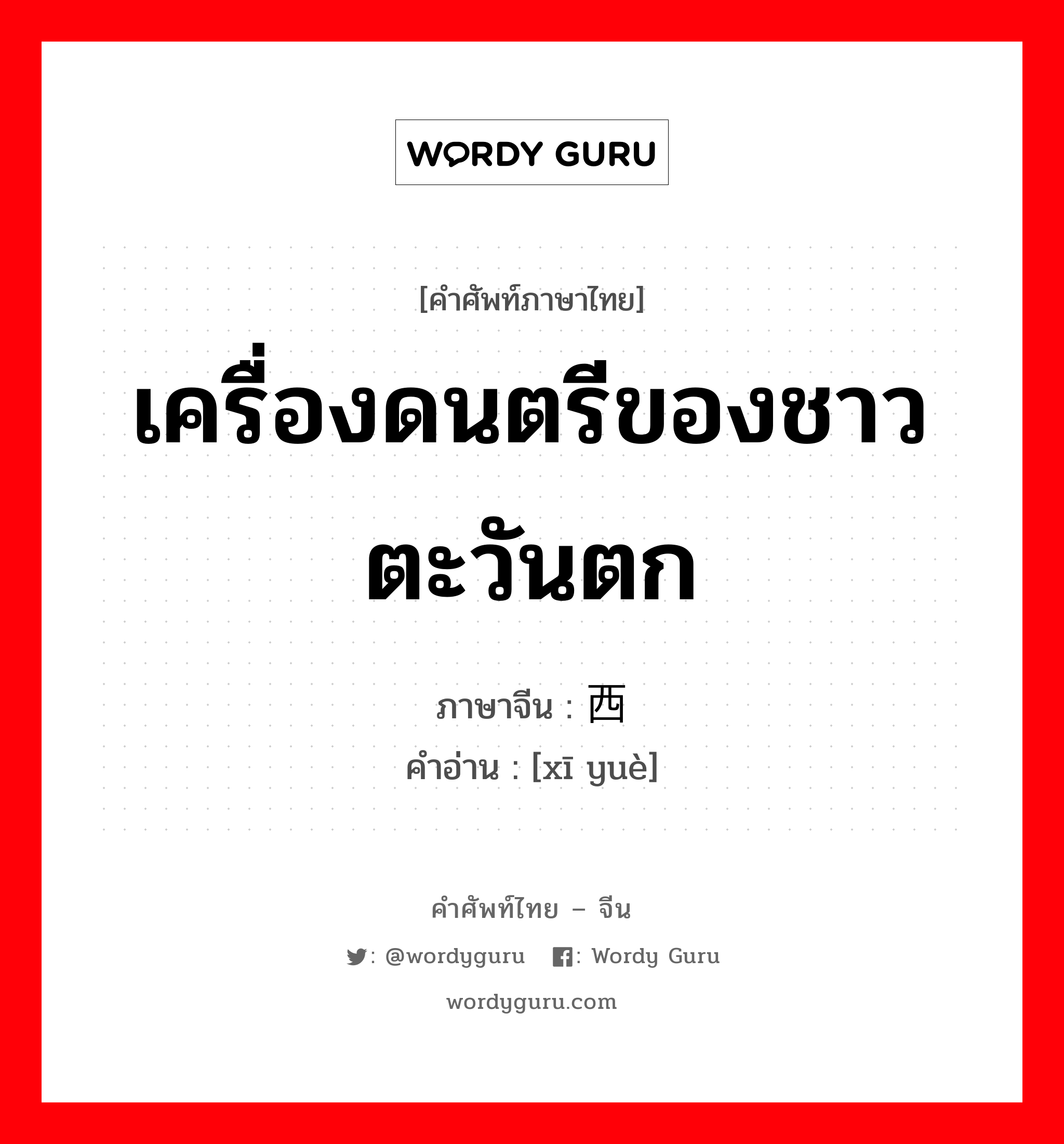 เครื่องดนตรีของชาวตะวันตก ภาษาจีนคืออะไร, คำศัพท์ภาษาไทย - จีน เครื่องดนตรีของชาวตะวันตก ภาษาจีน 西乐 คำอ่าน [xī yuè]