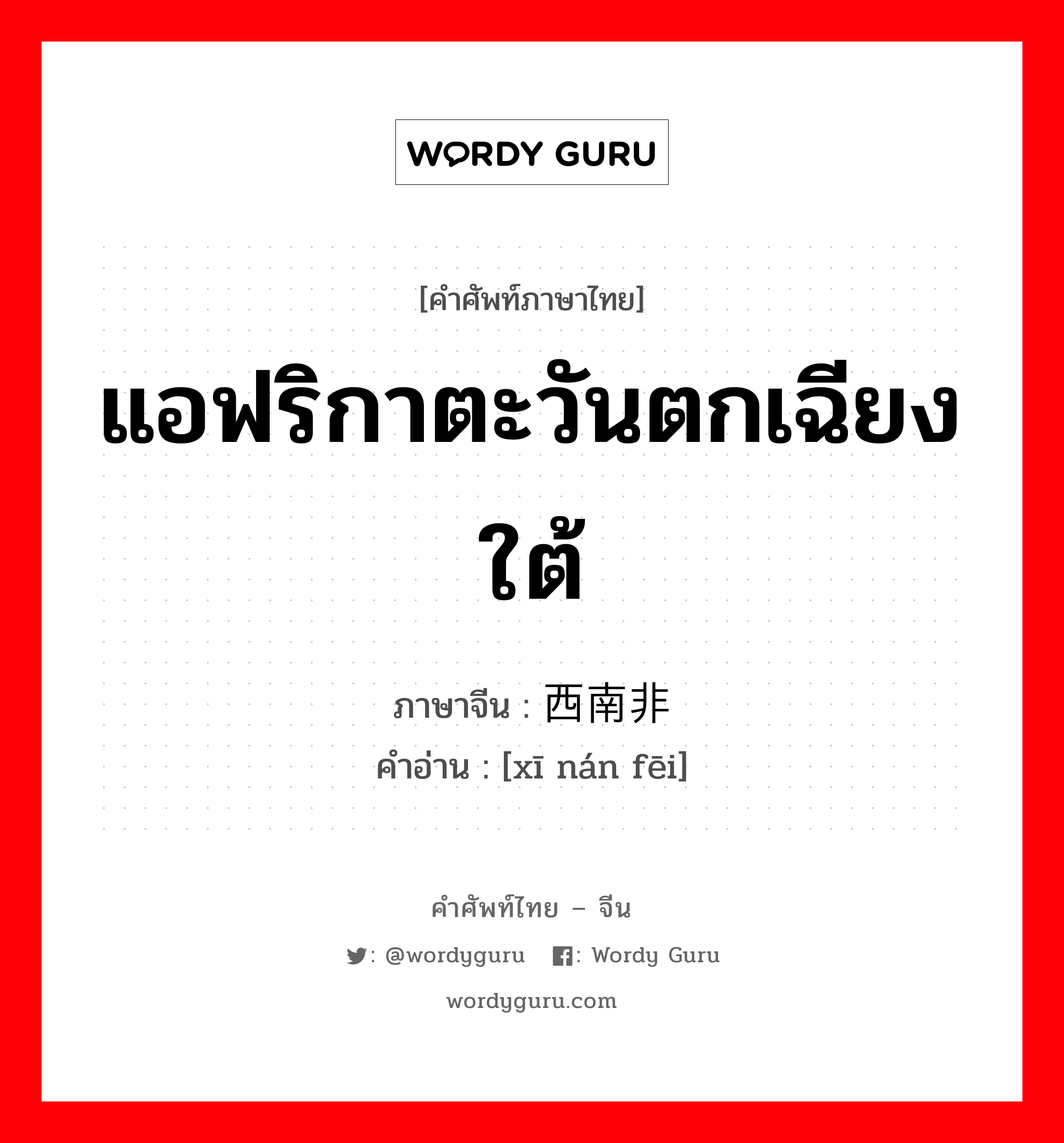 แอฟริกาตะวันตกเฉียงใต้ ภาษาจีนคืออะไร, คำศัพท์ภาษาไทย - จีน แอฟริกาตะวันตกเฉียงใต้ ภาษาจีน 西南非 คำอ่าน [xī nán fēi]