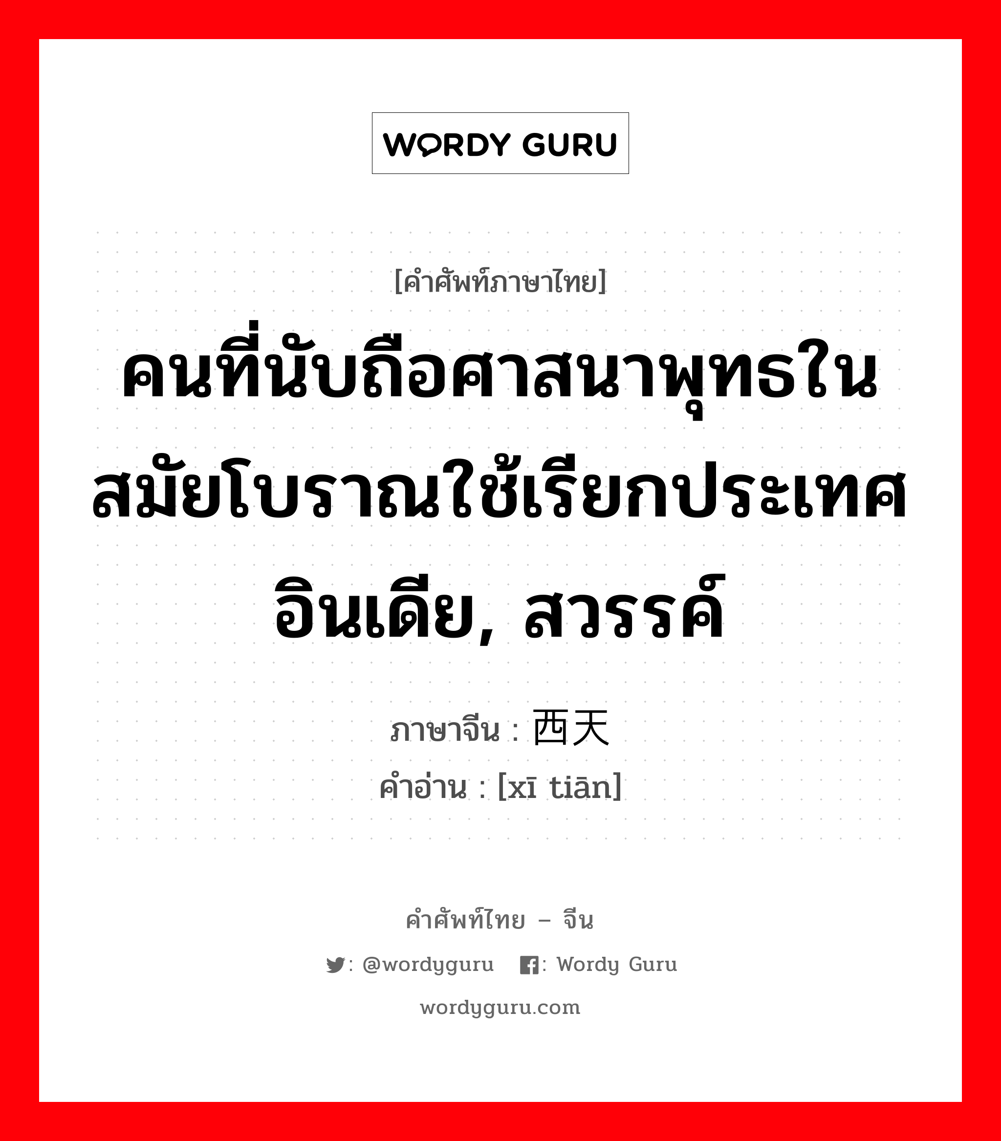 คนที่นับถือศาสนาพุทธในสมัยโบราณใช้เรียกประเทศอินเดีย, สวรรค์ ภาษาจีนคืออะไร, คำศัพท์ภาษาไทย - จีน คนที่นับถือศาสนาพุทธในสมัยโบราณใช้เรียกประเทศอินเดีย, สวรรค์ ภาษาจีน 西天 คำอ่าน [xī tiān]