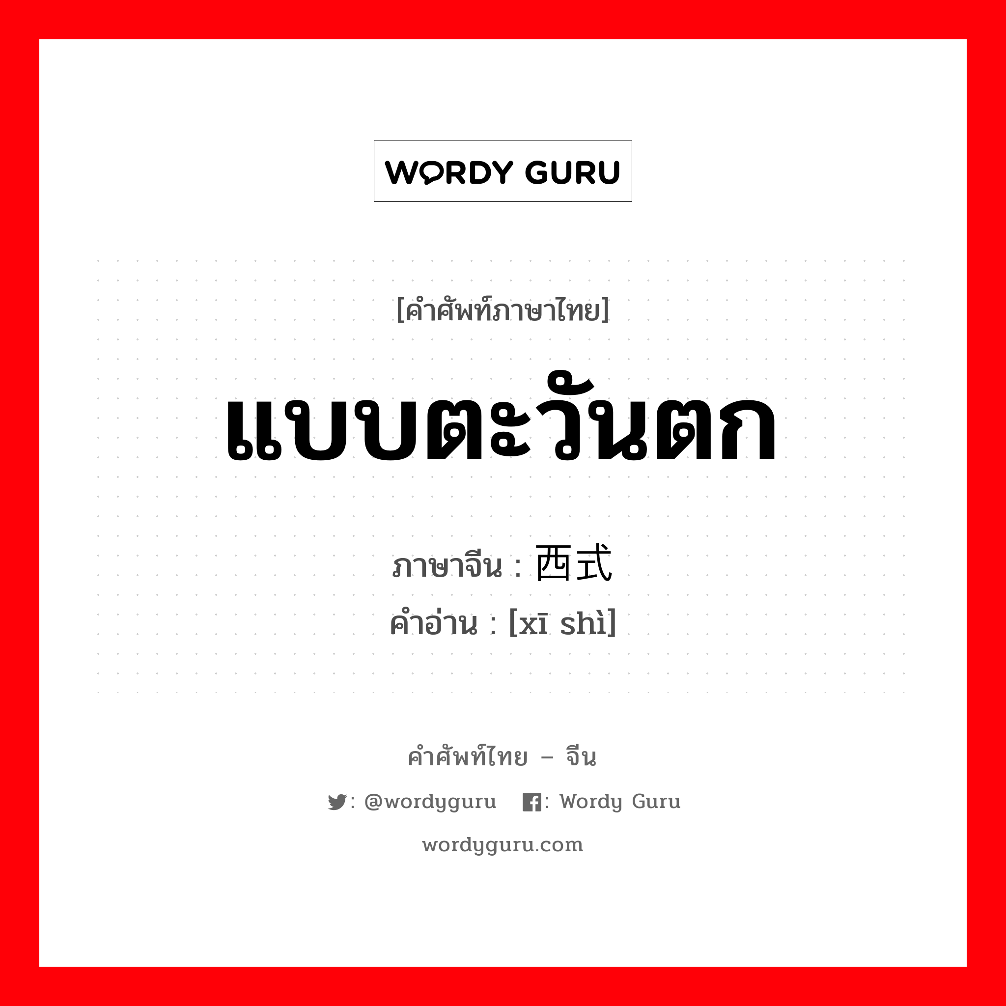 แบบตะวันตก ภาษาจีนคืออะไร, คำศัพท์ภาษาไทย - จีน แบบตะวันตก ภาษาจีน 西式 คำอ่าน [xī shì]