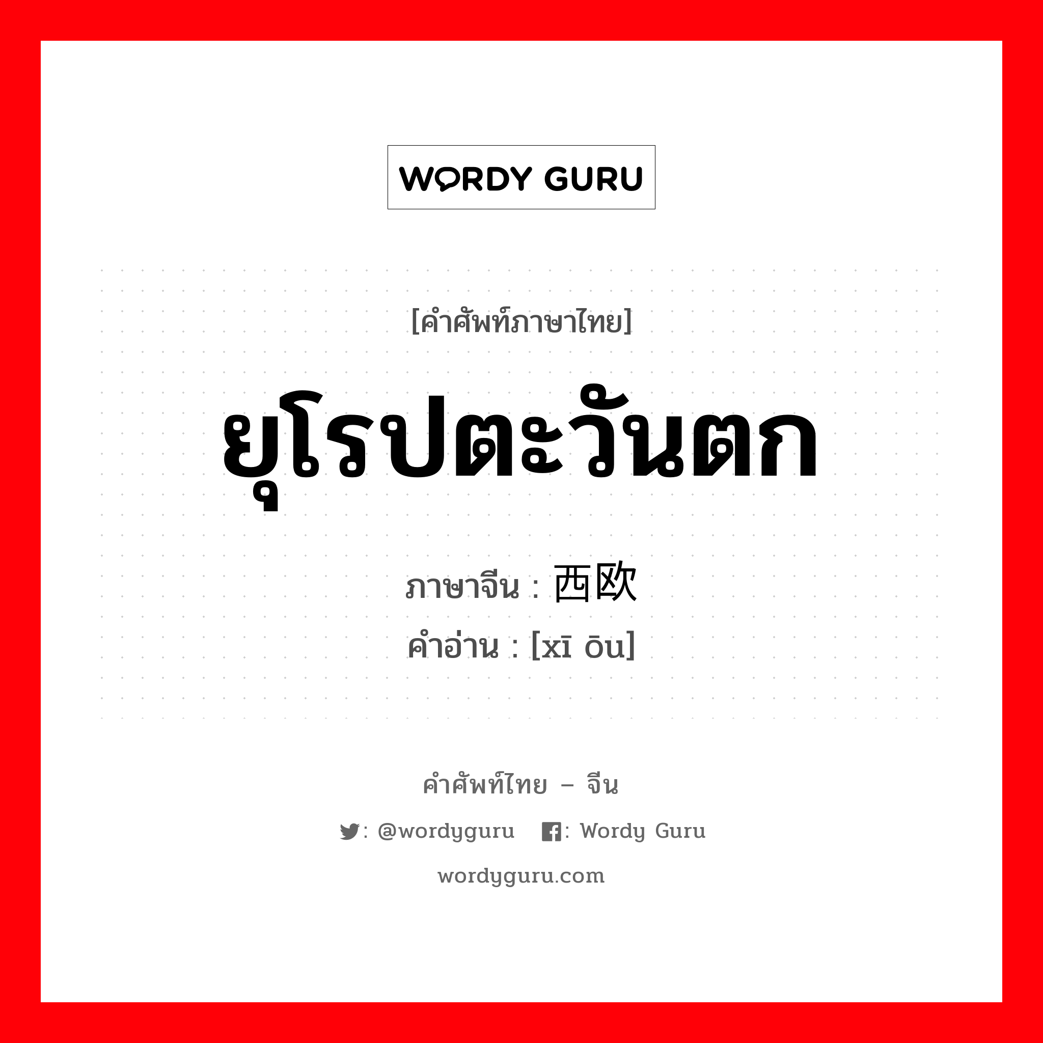 ยุโรปตะวันตก ภาษาจีนคืออะไร, คำศัพท์ภาษาไทย - จีน ยุโรปตะวันตก ภาษาจีน 西欧 คำอ่าน [xī ōu]