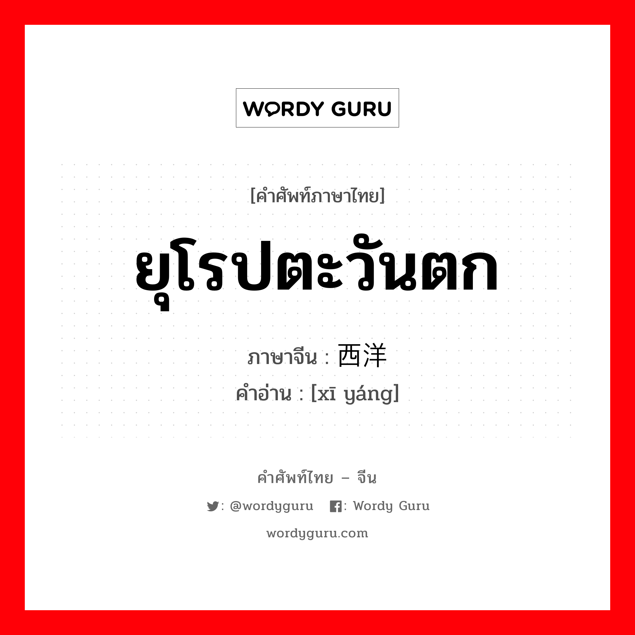 ยุโรปตะวันตก ภาษาจีนคืออะไร, คำศัพท์ภาษาไทย - จีน ยุโรปตะวันตก ภาษาจีน 西洋 คำอ่าน [xī yáng]