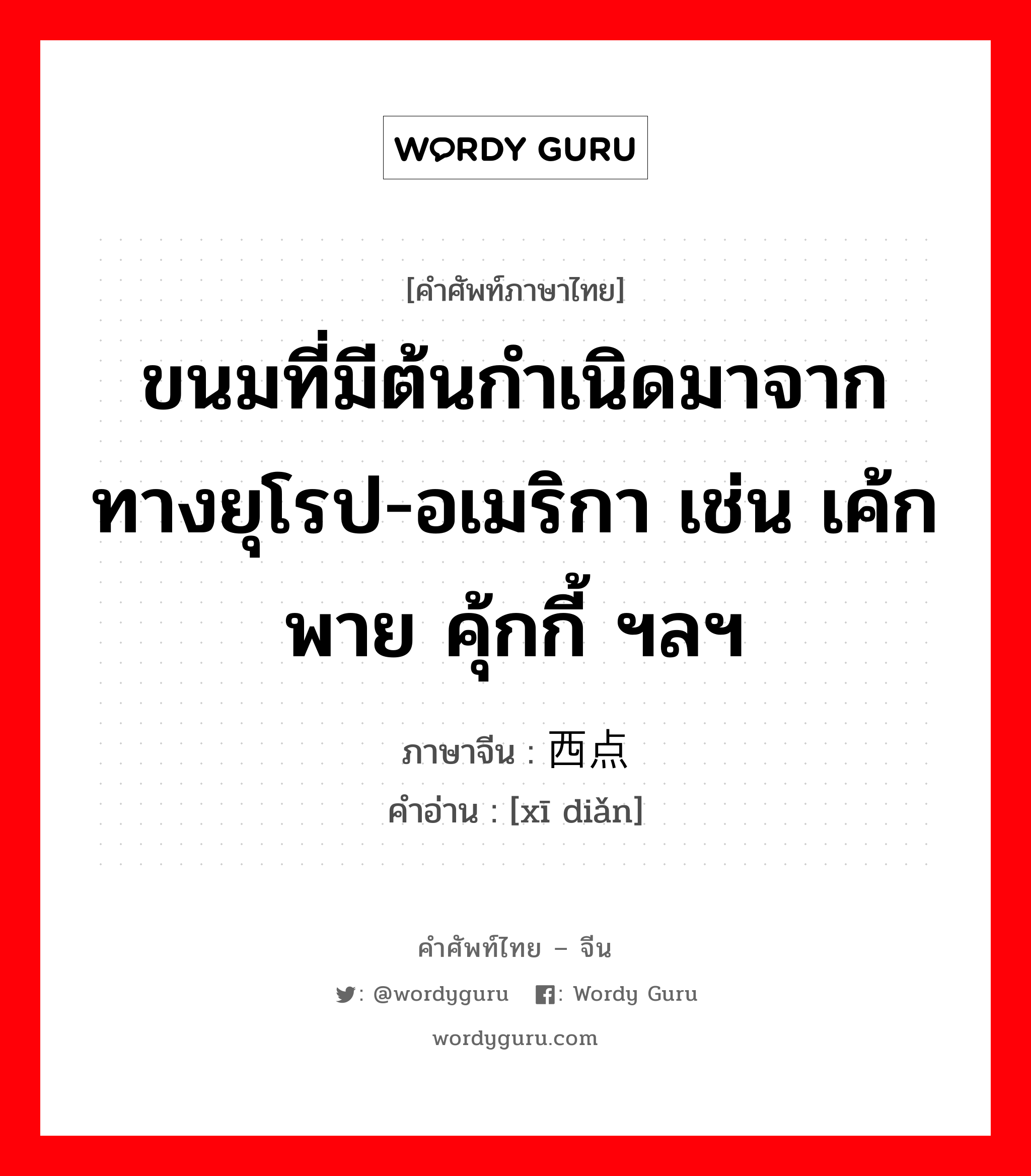 ขนมที่มีต้นกำเนิดมาจากทางยุโรป-อเมริกา เช่น เค้ก พาย คุ้กกี้ ฯลฯ ภาษาจีนคืออะไร, คำศัพท์ภาษาไทย - จีน ขนมที่มีต้นกำเนิดมาจากทางยุโรป-อเมริกา เช่น เค้ก พาย คุ้กกี้ ฯลฯ ภาษาจีน 西点 คำอ่าน [xī diǎn]