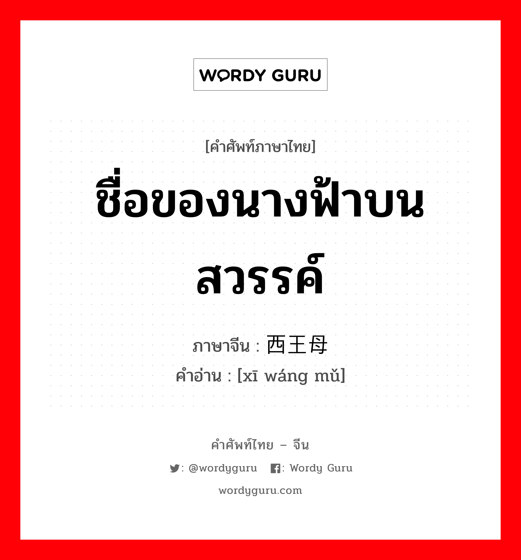 ชื่อของนางฟ้าบนสวรรค์ ภาษาจีนคืออะไร, คำศัพท์ภาษาไทย - จีน ชื่อของนางฟ้าบนสวรรค์ ภาษาจีน 西王母 คำอ่าน [xī wáng mǔ]