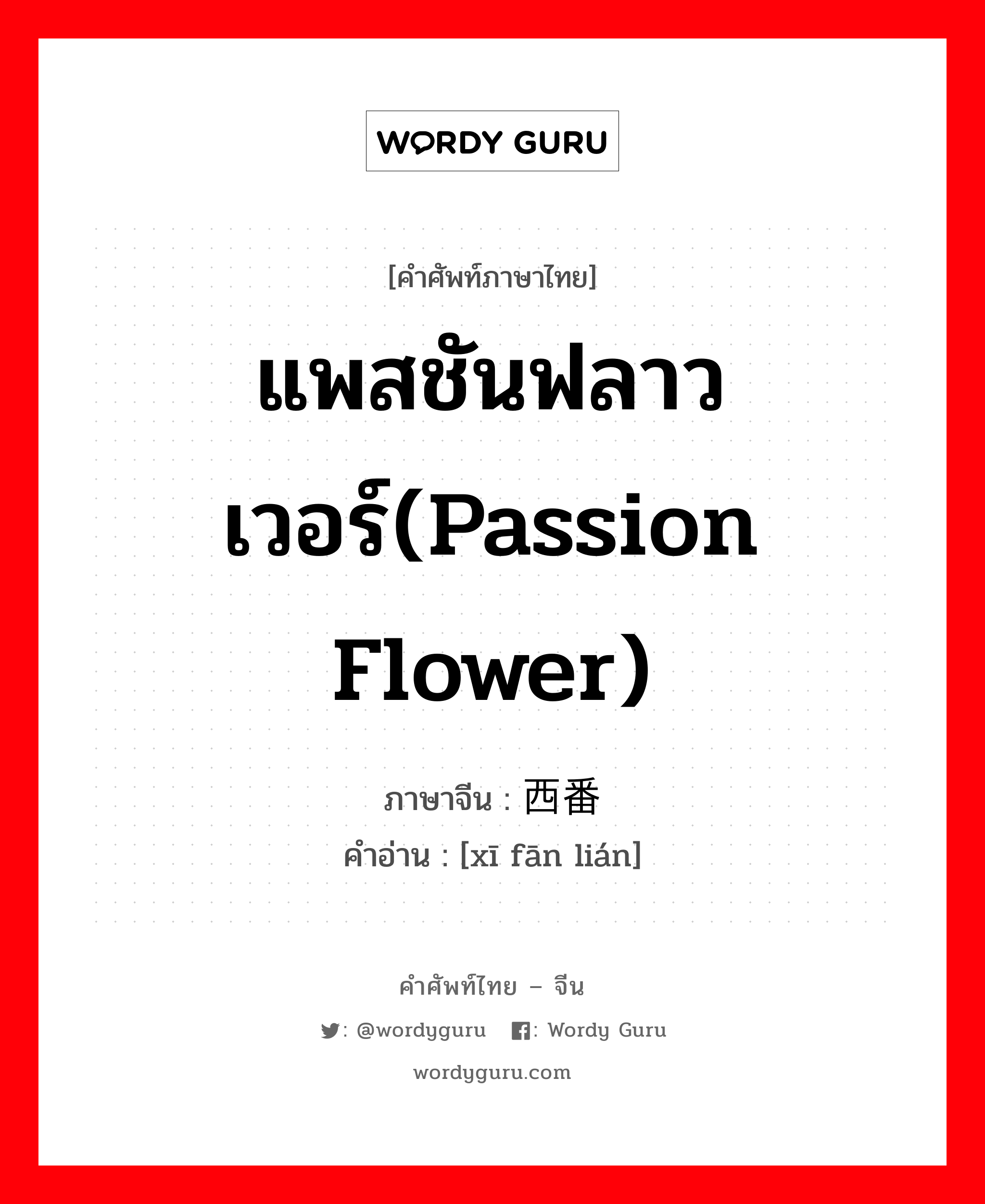 แพสชันฟลาวเวอร์(Passion flower) ภาษาจีนคืออะไร, คำศัพท์ภาษาไทย - จีน แพสชันฟลาวเวอร์(Passion flower) ภาษาจีน 西番莲 คำอ่าน [xī fān lián]