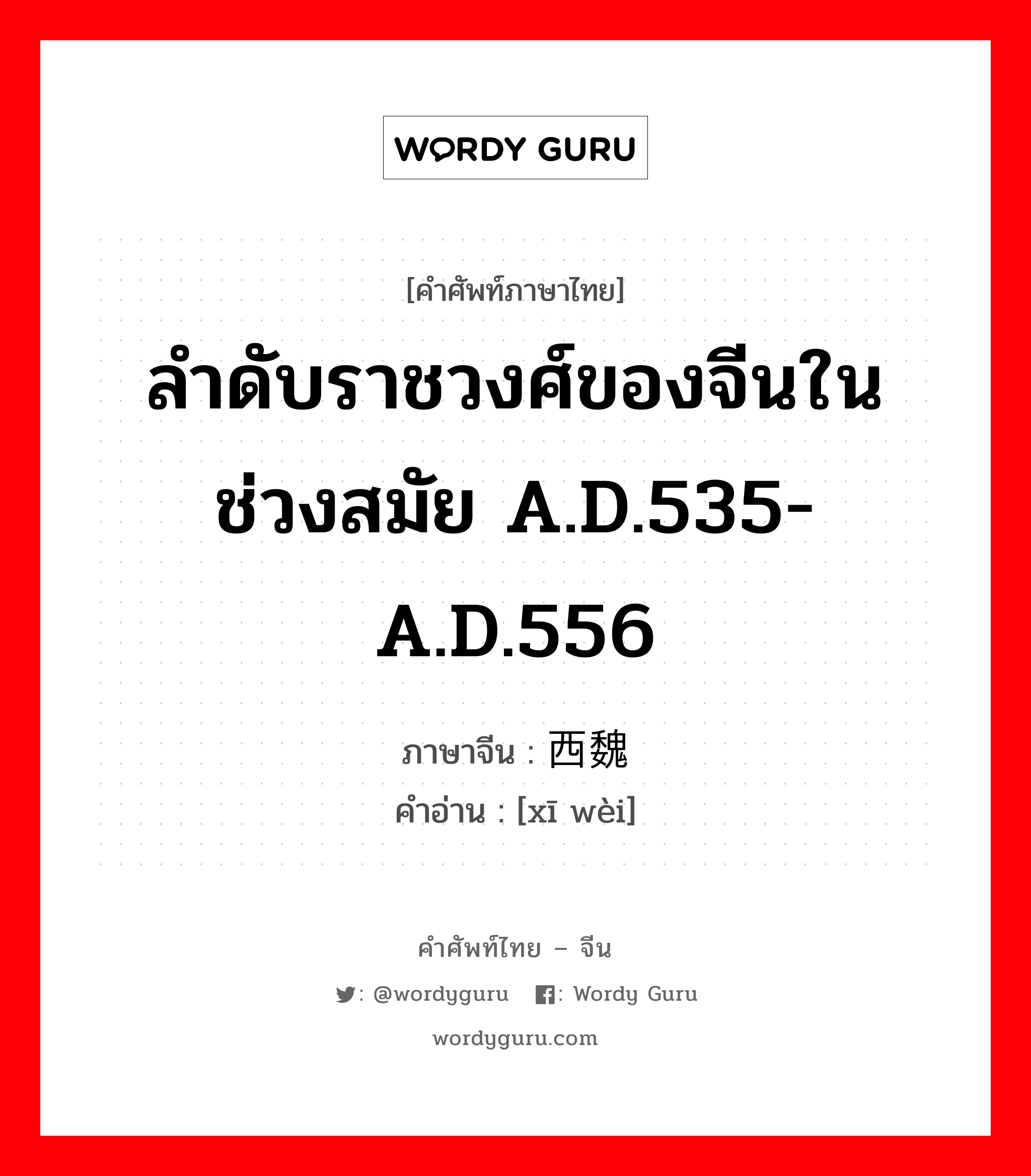 ลำดับราชวงศ์ของจีนในช่วงสมัย A.D.535-A.D.556 ภาษาจีนคืออะไร, คำศัพท์ภาษาไทย - จีน ลำดับราชวงศ์ของจีนในช่วงสมัย A.D.535-A.D.556 ภาษาจีน 西魏 คำอ่าน [xī wèi]