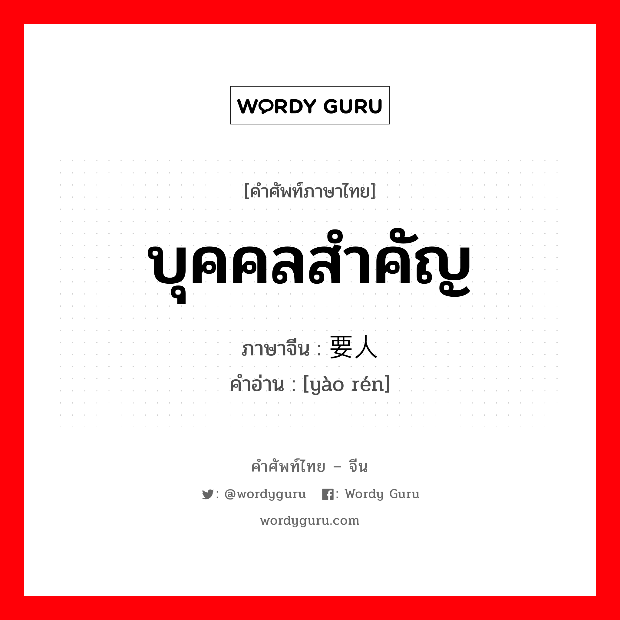 บุคคลสำคัญ ภาษาจีนคืออะไร, คำศัพท์ภาษาไทย - จีน บุคคลสำคัญ ภาษาจีน 要人 คำอ่าน [yào rén]