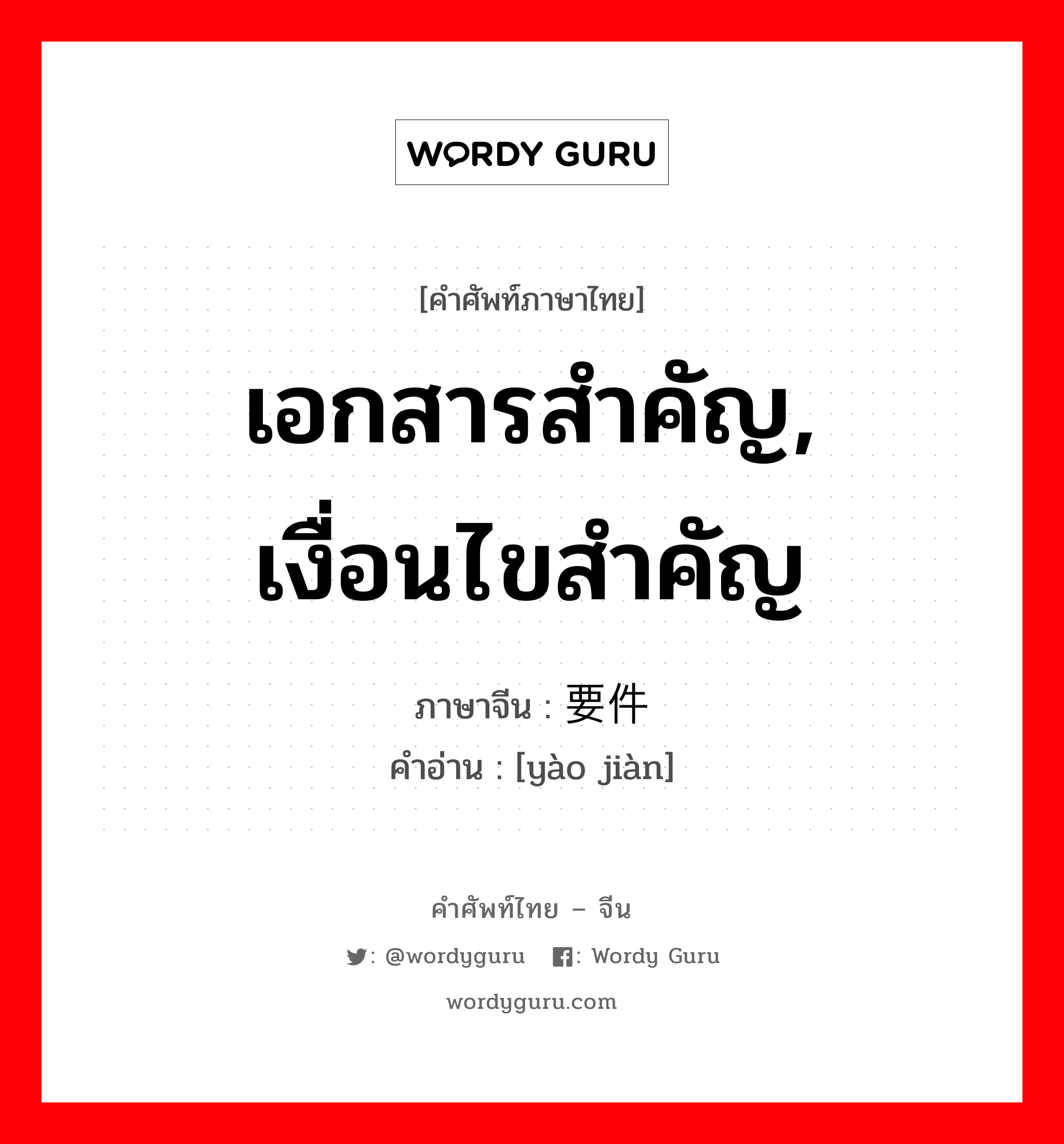 เอกสารสำคัญ, เงื่อนไขสำคัญ ภาษาจีนคืออะไร, คำศัพท์ภาษาไทย - จีน เอกสารสำคัญ, เงื่อนไขสำคัญ ภาษาจีน 要件 คำอ่าน [yào jiàn]