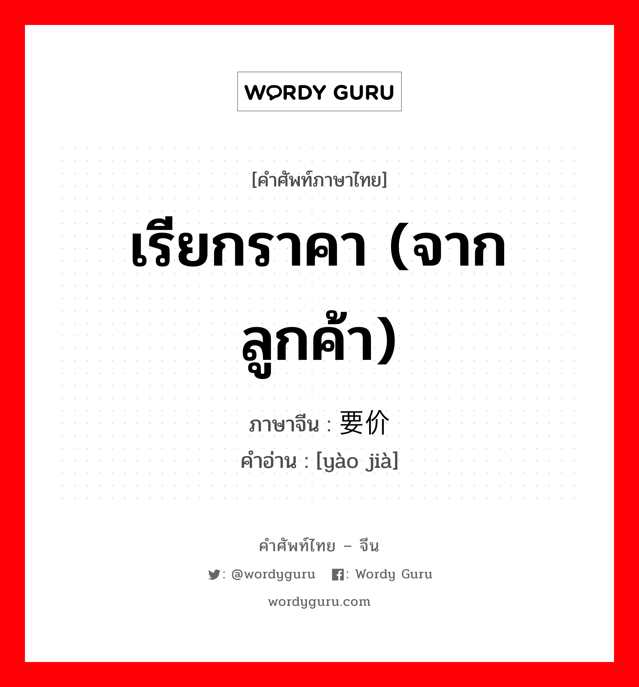 เรียกราคา (จากลูกค้า) ภาษาจีนคืออะไร, คำศัพท์ภาษาไทย - จีน เรียกราคา (จากลูกค้า) ภาษาจีน 要价 คำอ่าน [yào jià]