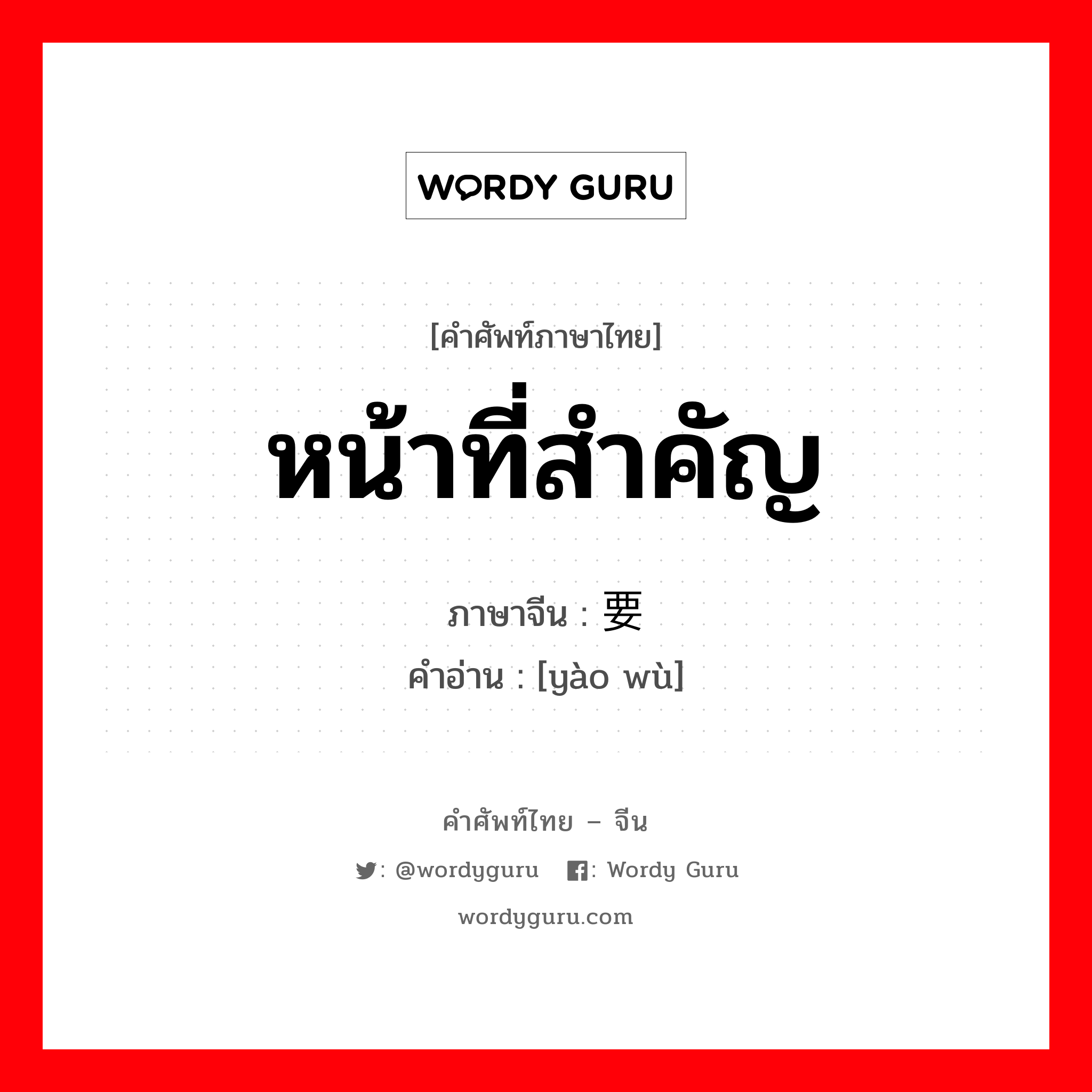 หน้าที่สำคัญ ภาษาจีนคืออะไร, คำศัพท์ภาษาไทย - จีน หน้าที่สำคัญ ภาษาจีน 要务 คำอ่าน [yào wù]