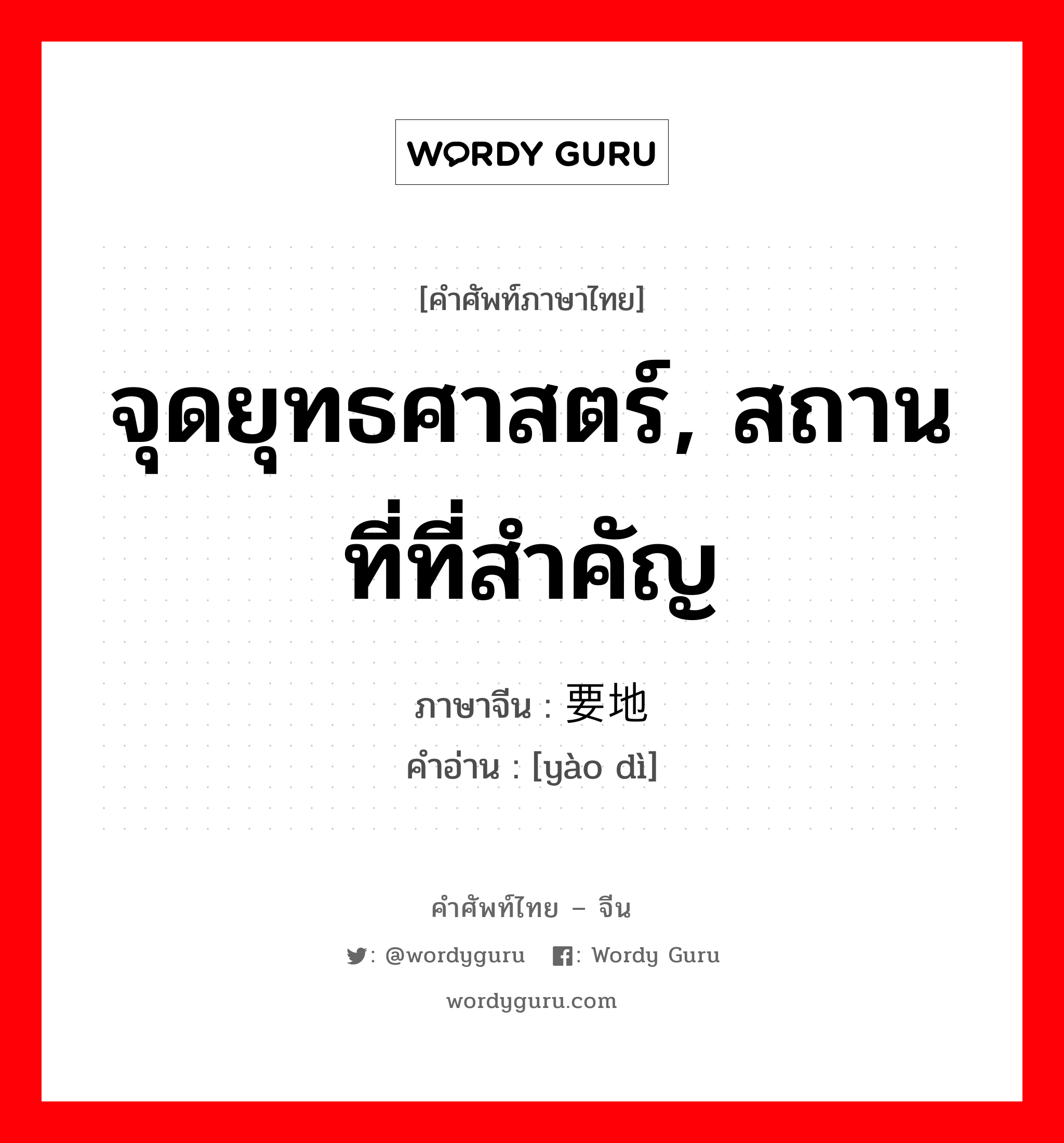 จุดยุทธศาสตร์, สถานที่ที่สำคัญ ภาษาจีนคืออะไร, คำศัพท์ภาษาไทย - จีน จุดยุทธศาสตร์, สถานที่ที่สำคัญ ภาษาจีน 要地 คำอ่าน [yào dì]