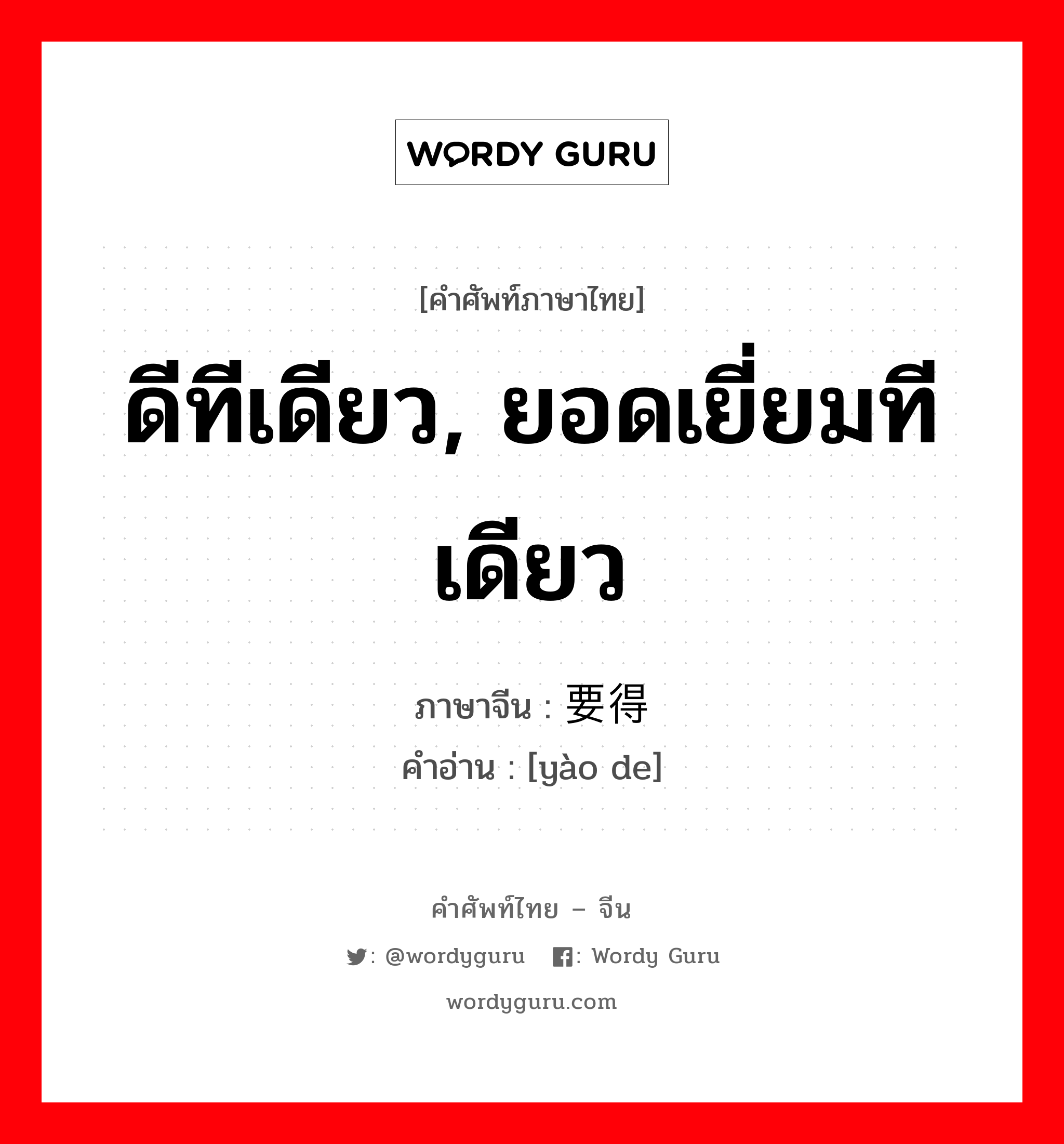 ดีทีเดียว, ยอดเยี่ยมทีเดียว ภาษาจีนคืออะไร, คำศัพท์ภาษาไทย - จีน ดีทีเดียว, ยอดเยี่ยมทีเดียว ภาษาจีน 要得 คำอ่าน [yào de]