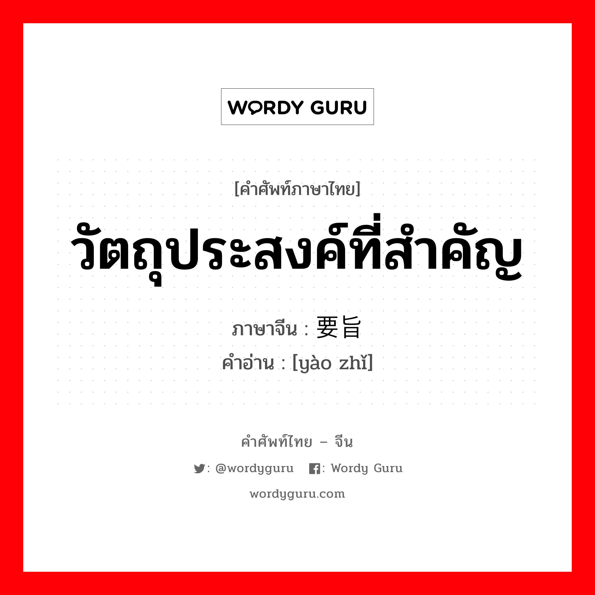 วัตถุประสงค์ที่สำคัญ ภาษาจีนคืออะไร, คำศัพท์ภาษาไทย - จีน วัตถุประสงค์ที่สำคัญ ภาษาจีน 要旨 คำอ่าน [yào zhǐ]