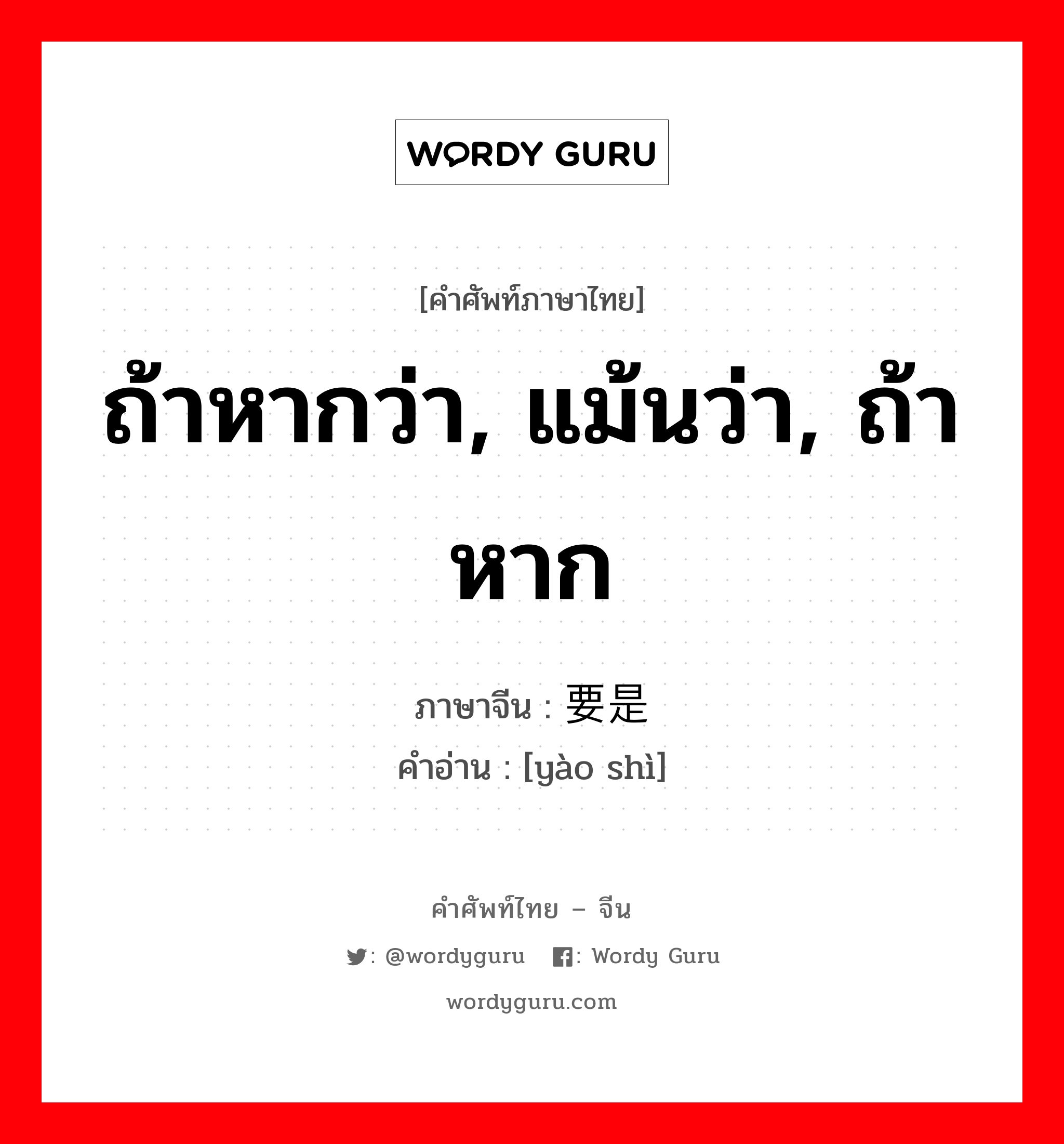 ถ้าหากว่า, แม้นว่า, ถ้าหาก ภาษาจีนคืออะไร, คำศัพท์ภาษาไทย - จีน ถ้าหากว่า, แม้นว่า, ถ้าหาก ภาษาจีน 要是 คำอ่าน [yào shì]