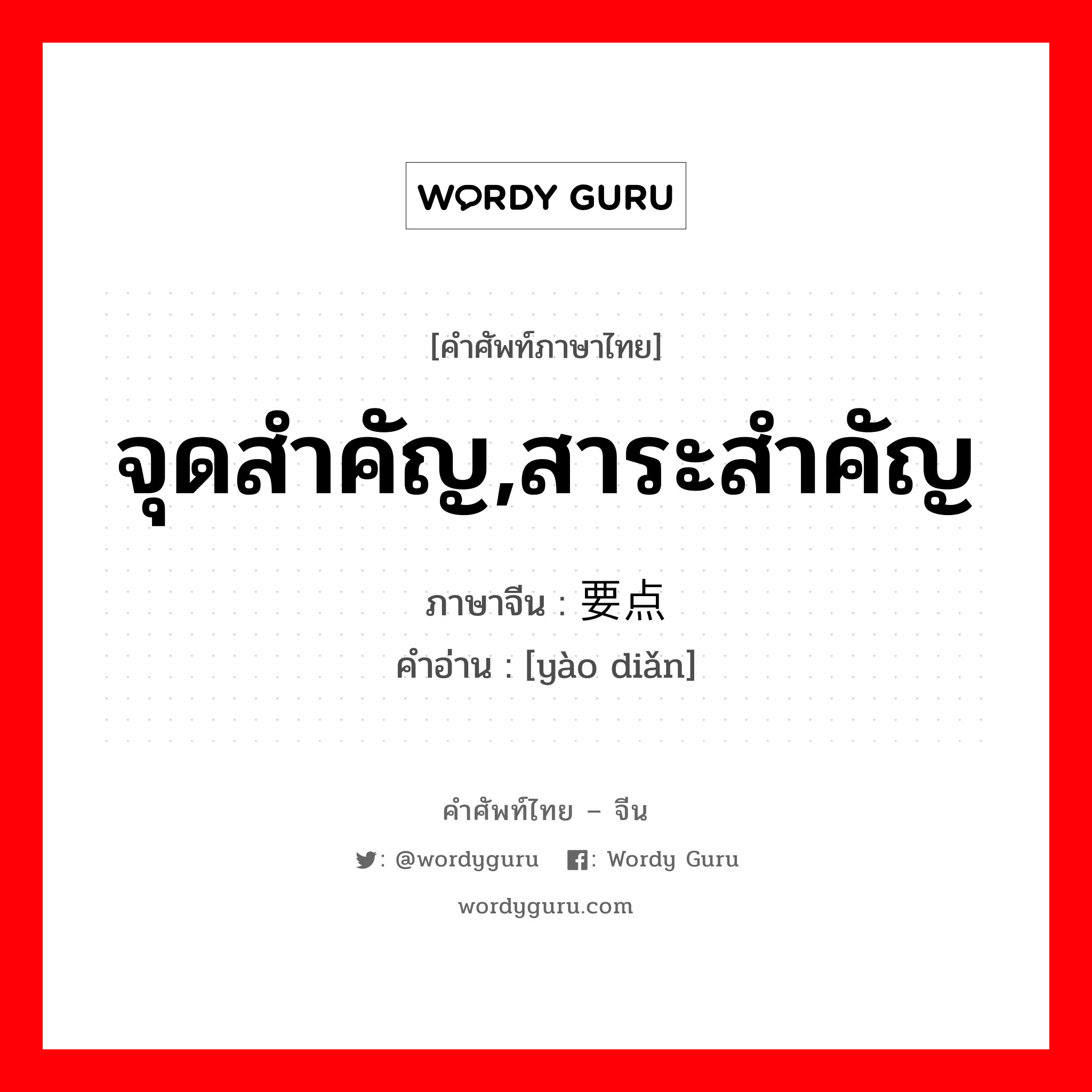 จุดสำคัญ,สาระสำคัญ ภาษาจีนคืออะไร, คำศัพท์ภาษาไทย - จีน จุดสำคัญ,สาระสำคัญ ภาษาจีน 要点 คำอ่าน [yào diǎn]