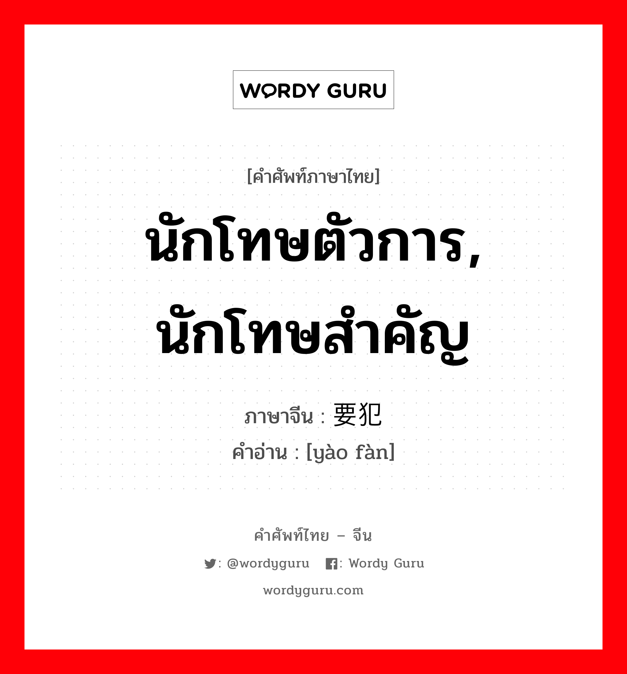 นักโทษตัวการ, นักโทษสำคัญ ภาษาจีนคืออะไร, คำศัพท์ภาษาไทย - จีน นักโทษตัวการ, นักโทษสำคัญ ภาษาจีน 要犯 คำอ่าน [yào fàn]