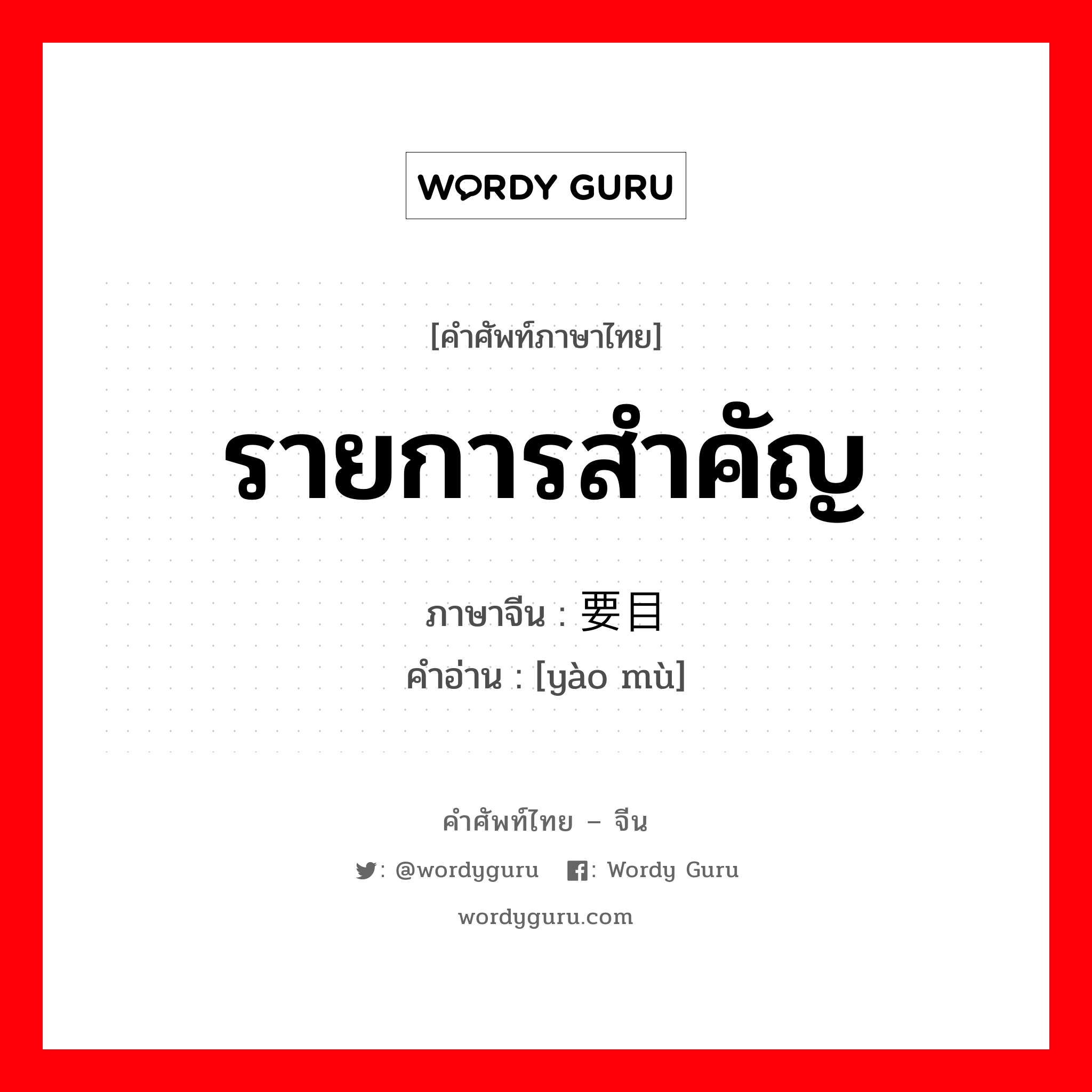 รายการสำคัญ ภาษาจีนคืออะไร, คำศัพท์ภาษาไทย - จีน รายการสำคัญ ภาษาจีน 要目 คำอ่าน [yào mù]