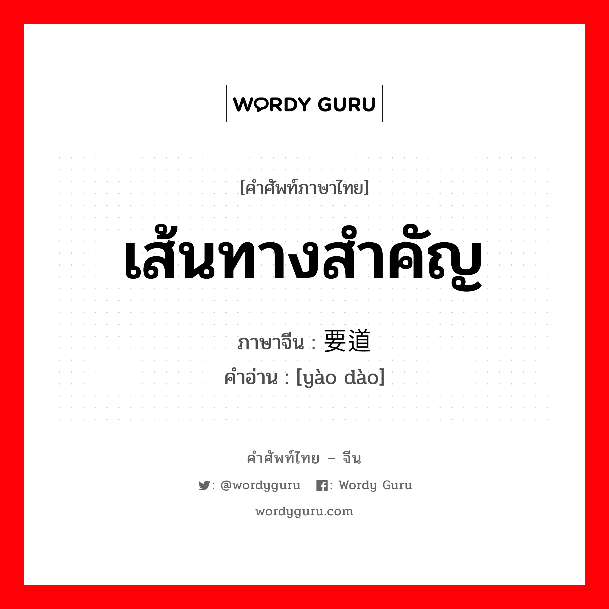 เส้นทางสำคัญ ภาษาจีนคืออะไร, คำศัพท์ภาษาไทย - จีน เส้นทางสำคัญ ภาษาจีน 要道 คำอ่าน [yào dào]