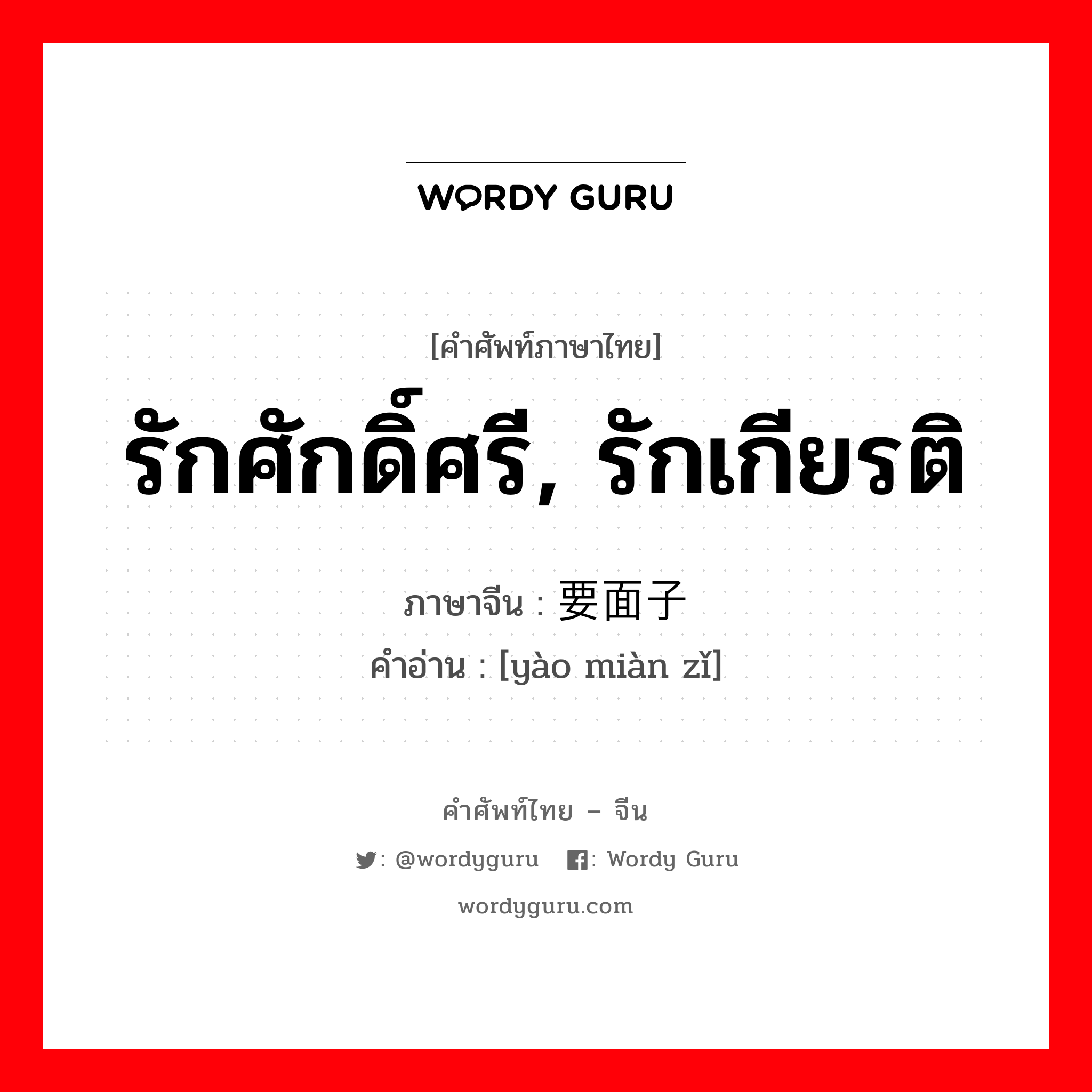 รักศักดิ์ศรี, รักเกียรติ ภาษาจีนคืออะไร, คำศัพท์ภาษาไทย - จีน รักศักดิ์ศรี, รักเกียรติ ภาษาจีน 要面子 คำอ่าน [yào miàn zǐ]